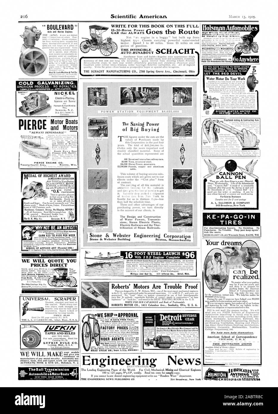 THE SCHACHT MANUFACTURING CO. 2700 Spring Grove Ave. Cincinnati Ohi WRITE FOR THIS BOOK ON THIS FULL 18-20-Horse Power {Viiial Stone & Webster Stone & Webster Building Engineering Corporation COLD GALVANIZING. AMERICAN PROCESS. NO ROYALTIES. NICKEL EleCtro-Plating 713 PIERCE PIERCE ENGINE CO. MEDAL OF HIGHEST AWARD '' '0 K ' P liolsmanAutomobiles High Wheels Travel all Roads Because all Roads are made t LET THE RED DEVIL Water Motor Do Your Work DIVINE WATER MOTOR CO. Your dreams BALL PEN of Bid Buying Motor Boats and Motors SCHOOL OF APPLIED ART (Founded 18980 can be realized. WE WILL QUOTE Stock Photo