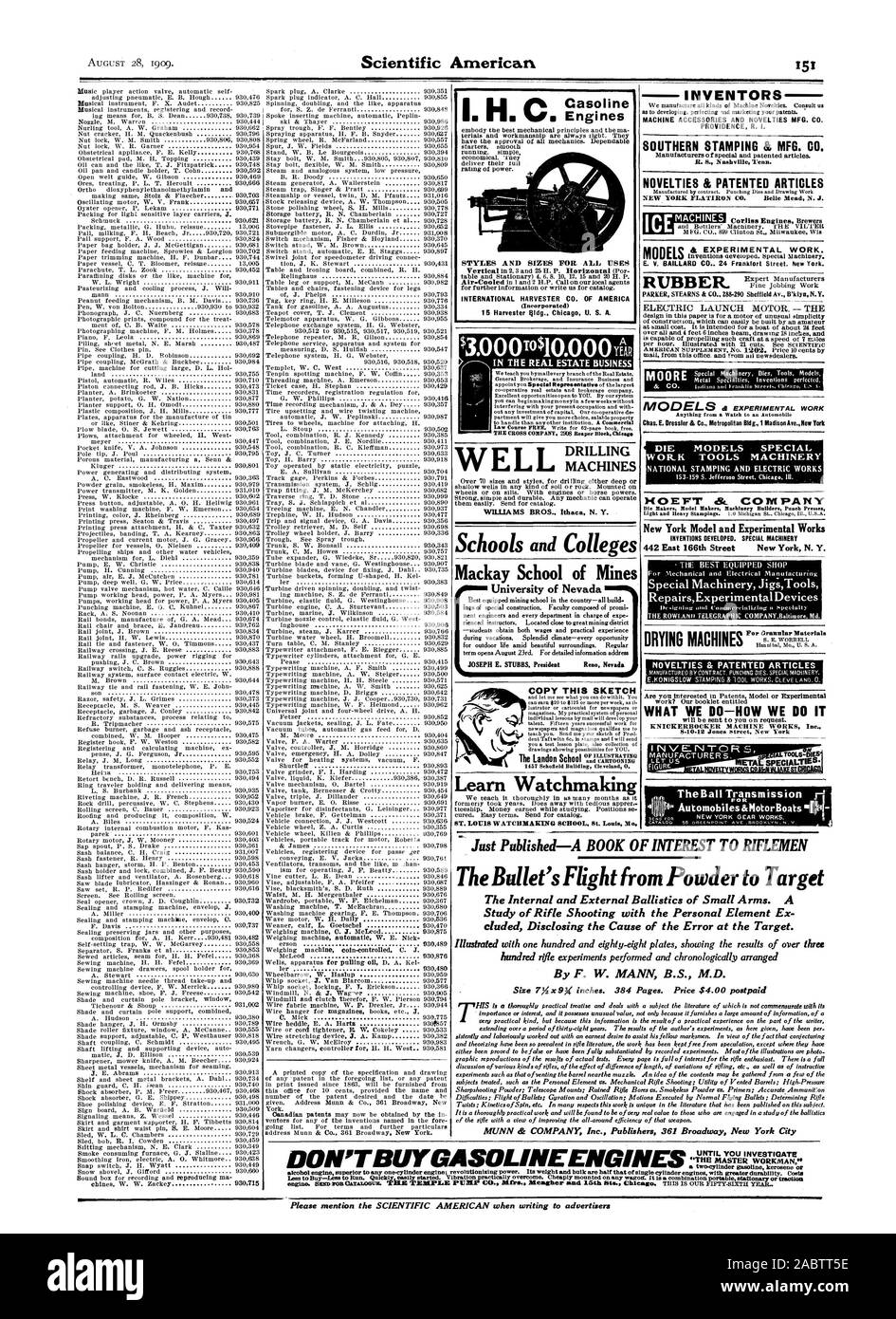 Just Published-A BOOK OF INTEREST TO RIFLEMEN The Bullet's Flight from Powder to Target The Internal and External Ballistics of Small Arms. A Study of Rifle Shooting with the Personal Element Ex By F. W. MANN B.S. M.D. Size 74x9( inches. 384 Pages. Price $4.00 postpaid MUNN & COMPANY Inc. Publishers 361 Broadway New York City Engines (Incorporated) 16 Harvester ldg. Chicag U. S. A. IN THE REAL ESTATE BUSINESS MACHINES Mackay School of Mines University of Nevada 1457 Schofield Building Cie reland 0 Learn Watchmaking ST. LOUIS WATCHMAKING SCHOOL St. Louis Mo. INVENTORS MACHINE ACCESSORIES AND Stock Photo