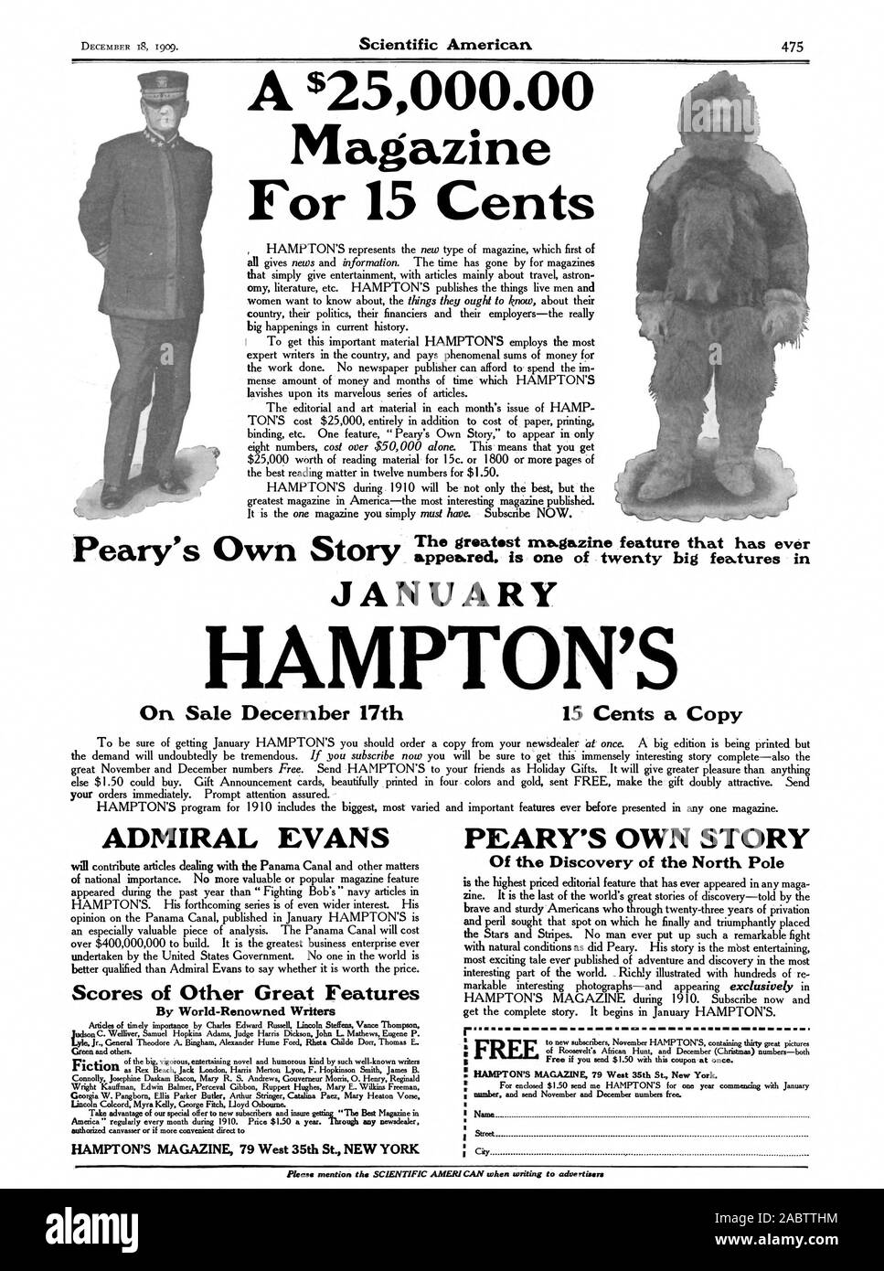 A $25000.00 Magazine For 15 Cents The greatest magazine feature that has ever JANUARY HAMPTON'S On Sale December 17th 15 Cents a Copy ADMIRAL EVANS Scores of Other Great Features By World-Renowned Writers Lyle Jr. General Theodore A. Bingham Alexander Hume Ford Rheta Childe Dorr Thomas E. Green and others. as Rex Beach Jack London Harris Merton Lyon F. Hopkinson Smith James B. Connolly Josephine Daskam Bacon Mary R. S. Andrews Gouverneur Morris O. Henry Reginald Wright Kauffman Edwin Balmer Perceval Gibbon Ruppert Hughes Mary E. Wilkins Freeman HAMPTON'S MAGAZINE 79 West 35th St. NEW YORK Stock Photo
