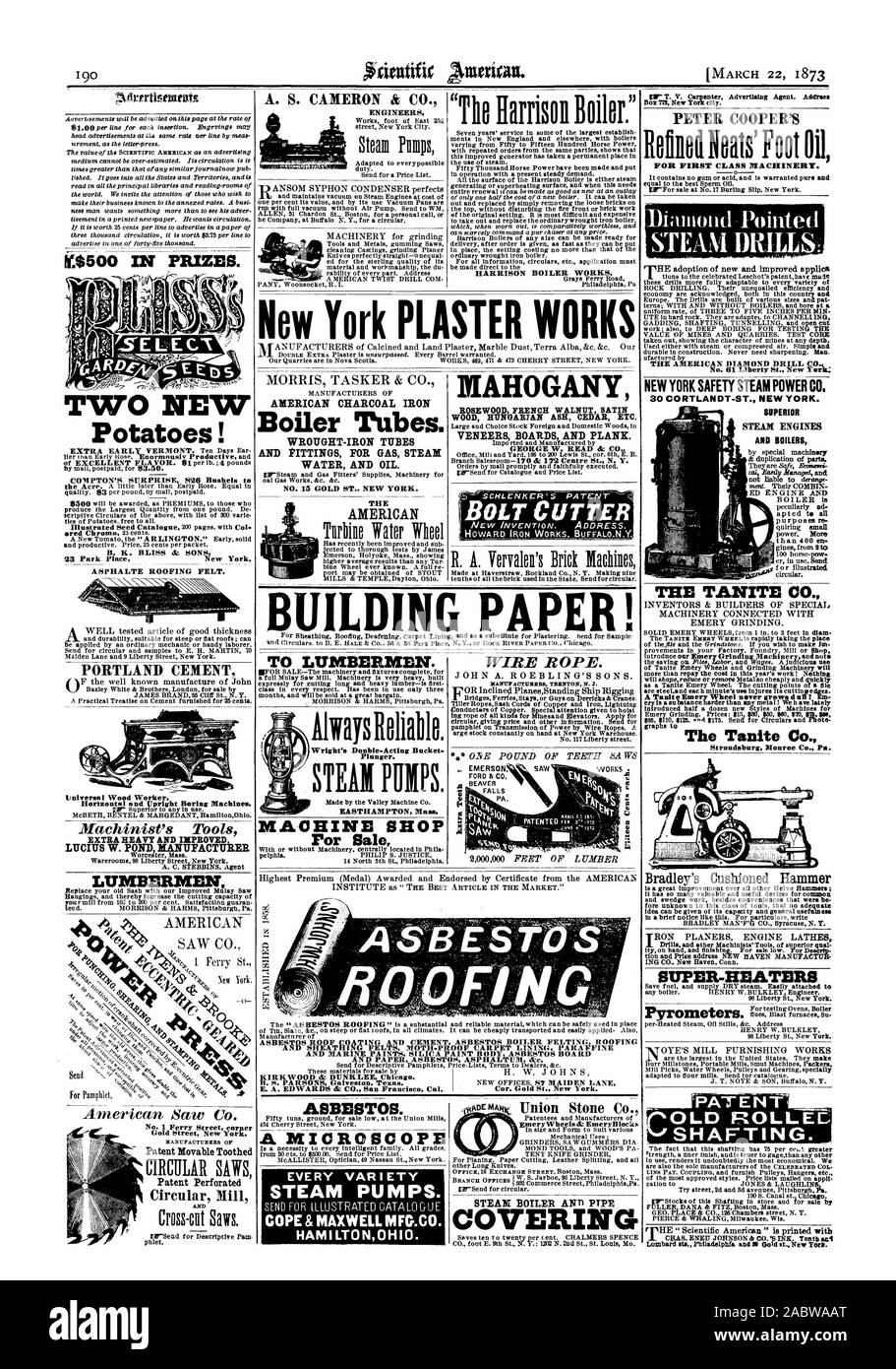 The Harrison Boiler.' NI$500 IN PRIZES. TWO NEW Potatoes! COMPTON'S SURPRISE 826 Bushels t B. K. BLISS & SONS 23 Park Place New York. A SPHALTE ROOFING FELT. PORTLAND CEMENT Universal Wood Worker Horizontaland Upright Boring Machines. EXTRA HEAVY AND IMPROVED. LUCIUS W. POND MANUFACTURER TO LUMBERMEN. EASTHAMPTON Mass. MACHINE SHOP For Sale HARRISON BOILER WORKS PETER COOPER'S Refilled Neat' Foot Oil FOR FIRST CLASS MACHINERY. Diamond Pointed STEAM DRILLS: Stroudsburg Monroe Co. Pa. A. S. CAMERON & C ENGINEERS WIRE ROPE. MANUFACTURERS TRENTON N. X. EMERSON SAW THE AMERICAN DIAMOND DRILL CO Stock Photo