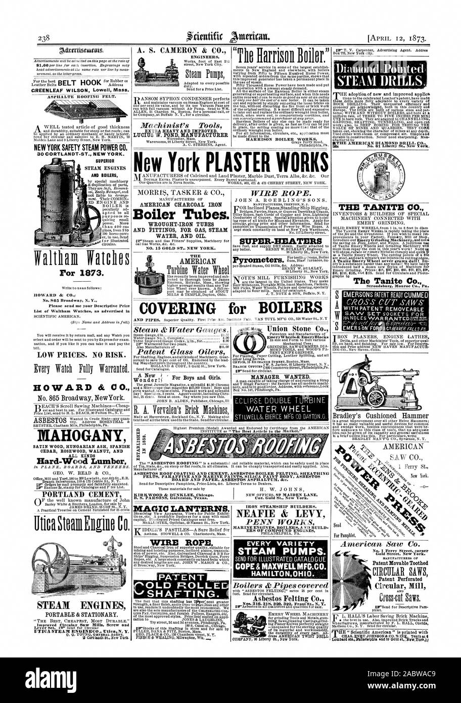'The Harrison Boiler.' HARRISON BOILER WORKS Please send me your Descriptive Price List of Waltham Watches as advertised in LOW PRICES. NO RISK. HOWARD & CO. No. 865 Broadway NewYork. MAHOGANY SATIN WOOD HUNGARIAN ASH SPANISH CEDAR ROSEWOOD WALNUT AND ALL RINDS Hard-Wood Lumber PORTLAND CEMENT Utica %Engine Co. STEAM ENGINES PORTABLE & STATIONARY. A. S. CAMERON & CO. ENGINEERS Machinist's Tools EXTRA HEAVY AND IMPROVED. LUCIUS W. POND MANUFACTURER AMERICAN CHARCOAL IRON Boiler Tubes. WROUGHT-IRON TUBES AND PITTINGS FOR GAS STEAM WATER AND OIL. NO. 15 GOLD ST. NEW YORK. THE AMERICAN MAGIC LANTE Stock Photo
