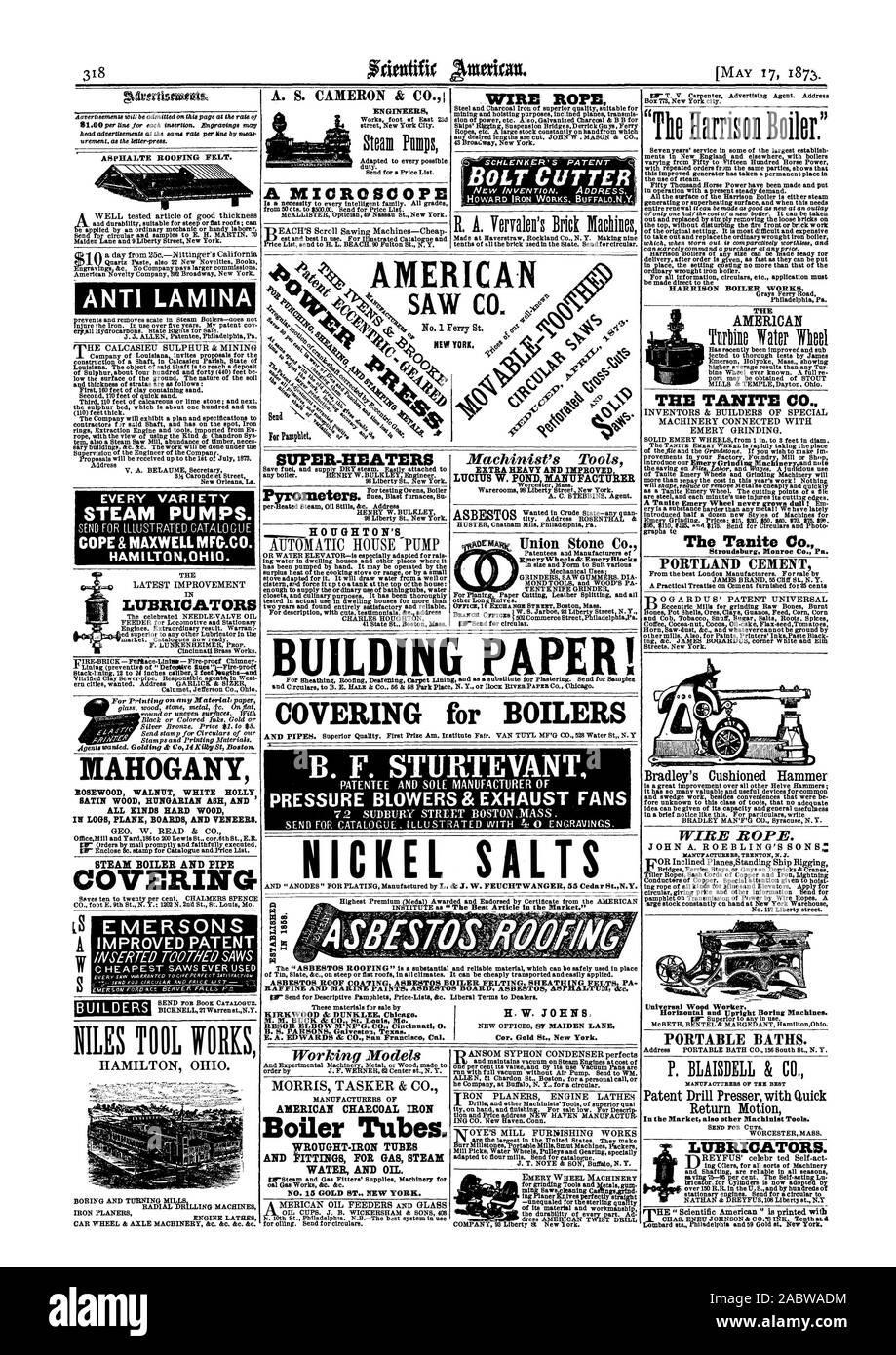 ASPHALTE ROOFING FELT. ANTI LAMINA EVERY VARIETY STEAM PUMPS. COPE&MAXWELLMFG.CO. HAMILTONOH10. EMERSONS IMPROVED PATENT A. S. CAMERON & C A MICROSCOPE SUPER-HEATERS ometers. HOUGHTON'S 'The Harrison Boiler.' HARRISON BOILER WORKS THE AMERICAN THE TANITE CO. The Tanite Co. Stroudsburg Monroe Co. Pa. PORTLAND CEMENT WIRE ROPE. PORTABLE BATHS. In the Market also other Machinist Tools. LUBRICATORS. MAHOGANY ROSEWOOD WALNUT WHITE HOLLY SATIN WOOD HUNGARIAN ASH AND ALL laNDS HARD WOOD IN LOGS PLANK BOARDS AND VENEERS. STEAM BOILER AND PIPE COVERING WIRE ROPE BOLT CUTTER LUBRICATORS BUILDERS F.1 Stock Photo