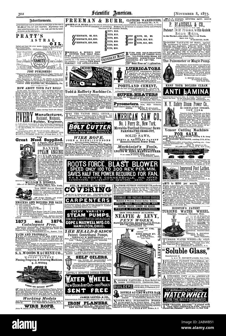 Sent Free on'Application. PRATT'S OIL. JUST PUBLISHED! HOW ABOUT YOUR PAY ROLL? Builder Engineer Manufacturer Great Need Supplied. WILLIAM D. RUSSELL ENGINES AND BOILERS FOR SALE. 1873 and 1874. PlaningTonguing & Grooving Machines. S. A.WOODs WIRE ROPE. TEN  BOLT CUTTER WIRE ROPE. STEAM BOILER AND PIPE ITERIN CARPENTERS EVERY VARIETY STEAM PUMPS. COPE & MAXWELL MFG.CO. HAM I LTO N OHIO. SELF OILERS WATERK WHEEL SCNT Etter. JAMES LEFFEL & IRON PLANERS SUPER-HEATERS PERFORATED CROSS-CUT Eccentric-Geared Power Press. LUCIITS W. POND MANUFACTURER NEAFIE & LEVY PENN WORKS ERS OF COMPOUND ENGINES Stock Photo