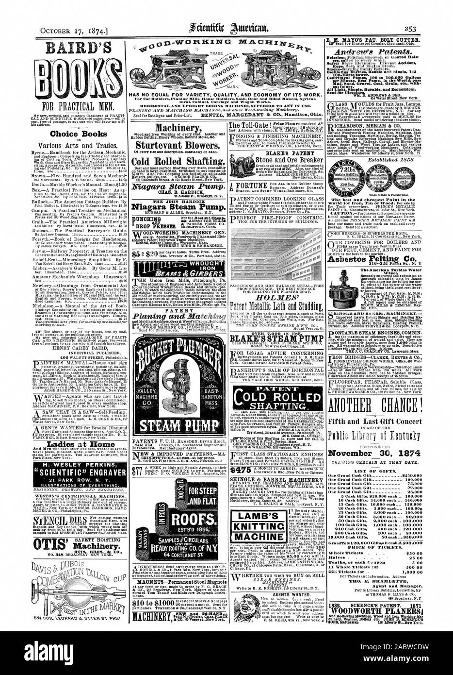 253 O.S HAS NO EQUAL FOR VARIETY QUALITY AND ECONOMY OF ITS WORK. HORIZONTAL AND UPRIGHT BORING MACHINES SUPERIOR TO ANY IN USE. Go. Machinery Sturtevant Blowers. Cold Rolled Shafting. Niagara Steam Pump. MIAS. B. HARDICK Niagara Steam Pump. PATENT Planing anti Matching Saw Arbors and other wood working machinery. FORSTEEP Room MAGNETS-Permanent Steel Magnets BLAKE'S PATENT Stone and Ore Breaker SHINGLE & BARREL MACHINERY LAMB'S KNITTING OVER 7000 IN USE LOLD ROLLED SHAFTING. AGENTS WANTED. HOLMES' Choice Books Various Arts and Trades. Ladies at Home E. M. KAYO'S PAT. BOLT CUTTER. Andrew's Stock Photo