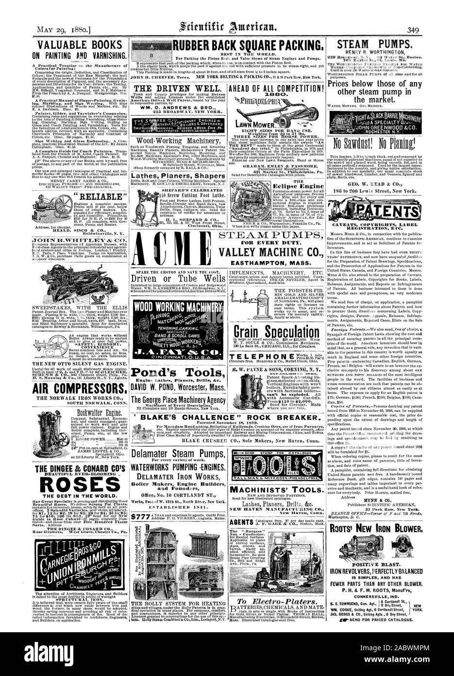 VALUABLE BOOKS ON PAINTING AND VARNISHING. AIR COMPRESSORS THE DRIVEN WELL. WM. D. ANDREWS & BRO. Lathes Planers Shapers Driven or Tube Wells Pond's Tools Delamater Steam Pumps Boiler Makers Engine Builders and Foundrrs ESTABLISHED 1841. AHEAD OF Al.COMPETITION! Grain Speculation MACHINISTS' TOOLS. NEW HAVEN MANUFACTURING C New Raven Conn. STEAM PUMPS. HENRY R. WORTHINGTON Prices below those of any other steam pump in the market. CAVEATS COPYRIGHTS LABEL REGISTRATION Ere. MUNN & CO. BOOTS! NEW IRON BLOWER ROSE THE BEST IN THE WORLD. WOOD WORKING MACHINERY. CD. ciNcINNATI.o.u.s.A RUBBER BACK Stock Photo