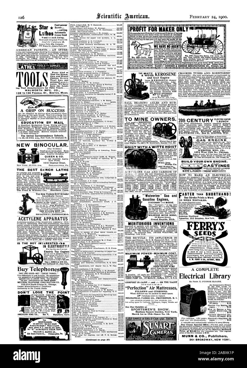 Foot power Star Lathes and geared hoist 6toliOH. FACTURING CO. Box D RACINE WIS. Scientifically Correct THE FULLER MFG. CO. 250 Asylum Av. KalamazoMich. ACETYLENE APPARATUS THE BEST BENCH LATHE Every kind ot WALWORTH MFC. CO. EDUCATION BY MAIL The United Correspondence Schools. TO NEW BINOCULAR. QUEEN & CO. 1010 Chestnut Street IS THE BOY INTERESTED.cs Electric Toy Engines The J. JONES & SON CO. 64 Cortlandt St. hew York. Buy Telephones DON'T LOSE THE POINT burne Patent Pencil You spend thousands WILLIAM S. HAINES CO. HOIST WITH AWITTE HOIST Works Co. 1207 Walnut St. Kansas City Mo. 1053 84 Stock Photo