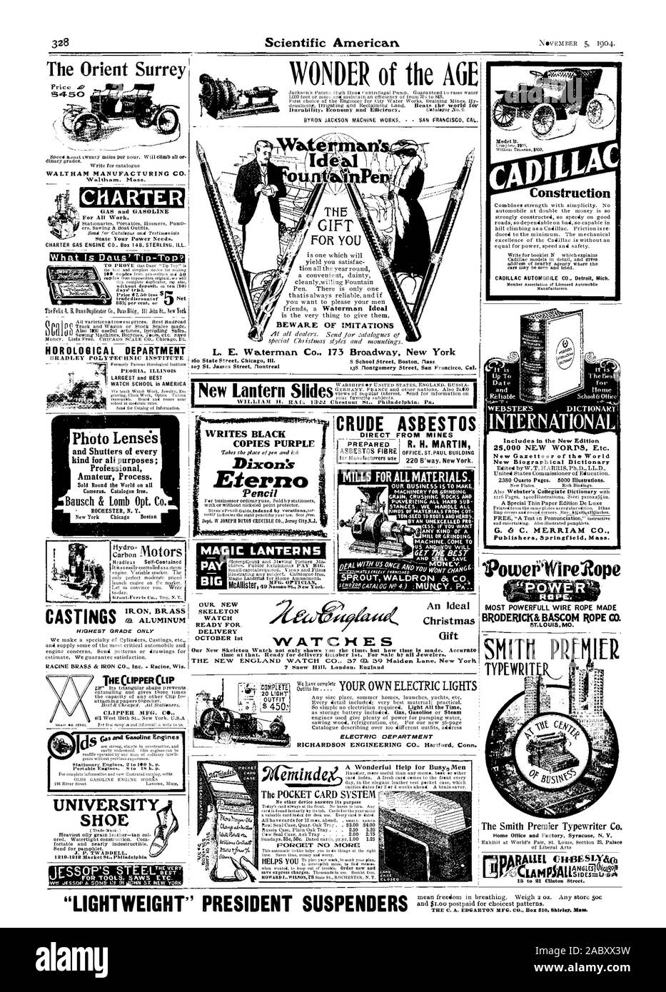 WONDER of the AGE The Orient Surrey dinary grades. WALTHAM MANUFACTURING CO. Waltham. Mass. CASTINGS L. E. BEWARE OF IMITATIONS Waterman Co. 173 Broadway THE FOR YOU 138 Montgomery Street San Francis.c New York Cal. It is tor i INTERNATIONAL 25000 NEW WORDS Etc. 9owehifire2ope :36 . tOMFLETE  OUTFIT - I . FORGET NO MORE .: VVAT'CHES ELECTRIC DEPARTMENT A Wonderful Help for BusyoMen An Ideal Christmas Gift The Smith Premier Typewriter Co. Home Office and Factory Syracuse N. Y. SMITH PR TYPERIT MOST POWERFULL WIRE ROPE MADE BRODERICK& BASCOM ROPE CO. ST.LOUISMO. WRITES BLACK COPIES PURPLE DixonS Stock Photo