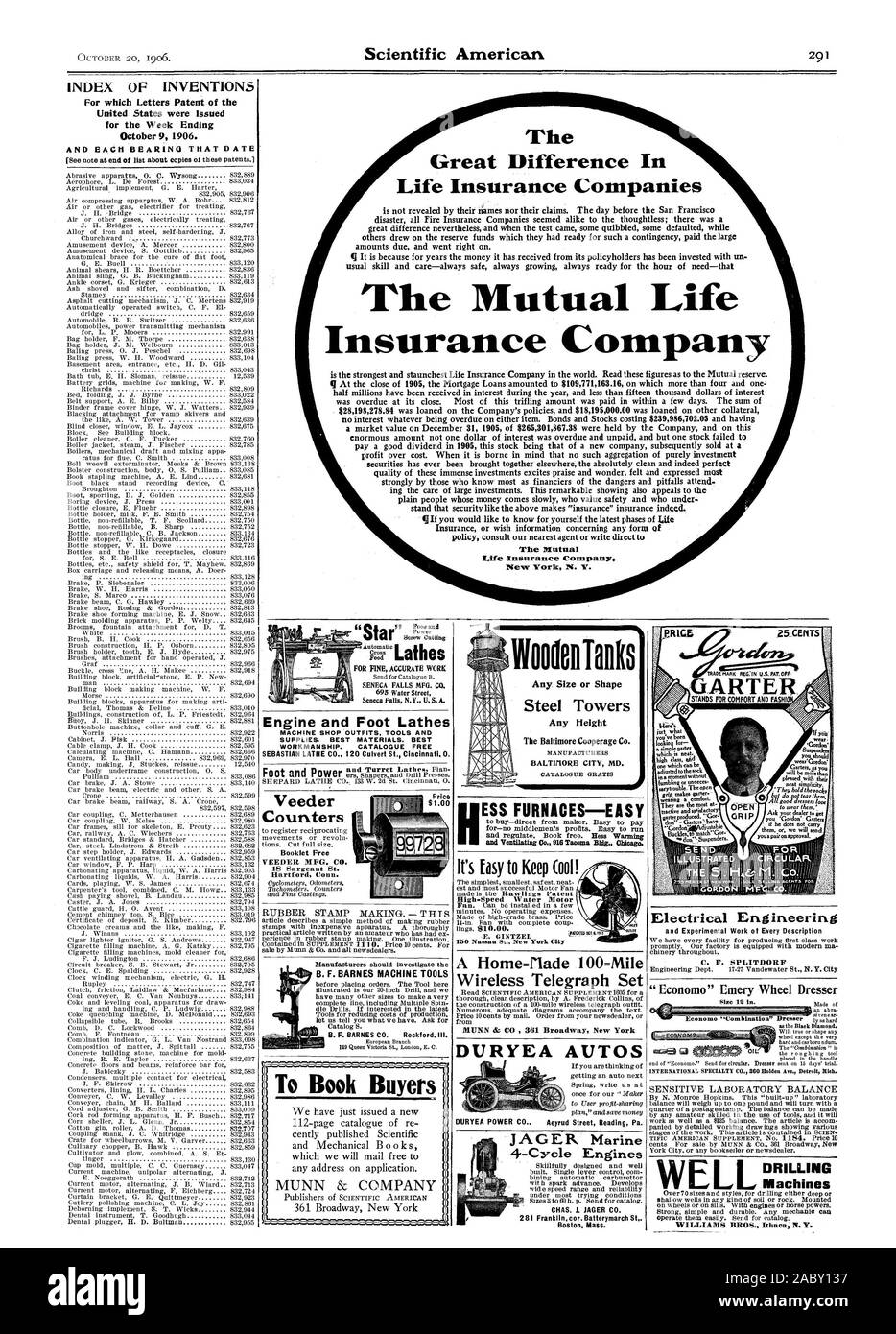 FOR FINE ACCURATE WORK SENECA FALLS MFG. CO. 695 Water Street Seneca Falls N.Y. U.S. A. Engine and Foot Lathes MACHINE SHOP OUTFITS TOOLS AND SUPPLIES. BEST MATERIALS. BEST WORKMANSHIP. CATALOGUE FREE The Great Difference In Life Insurance Companies The Mutual Life Insurance Company Insurance or wish information concerning any form of policy consult our nearest agent or write direct t The Mutual New York N. Y. INDEX OF INVENTIONS For which Letters Patent of the United States were Issued for the Week Ending October 9 1906. AND EACH HEARIN() THAT DATE To Book Buyers WoodoilTanks Any. Size or Stock Photo
