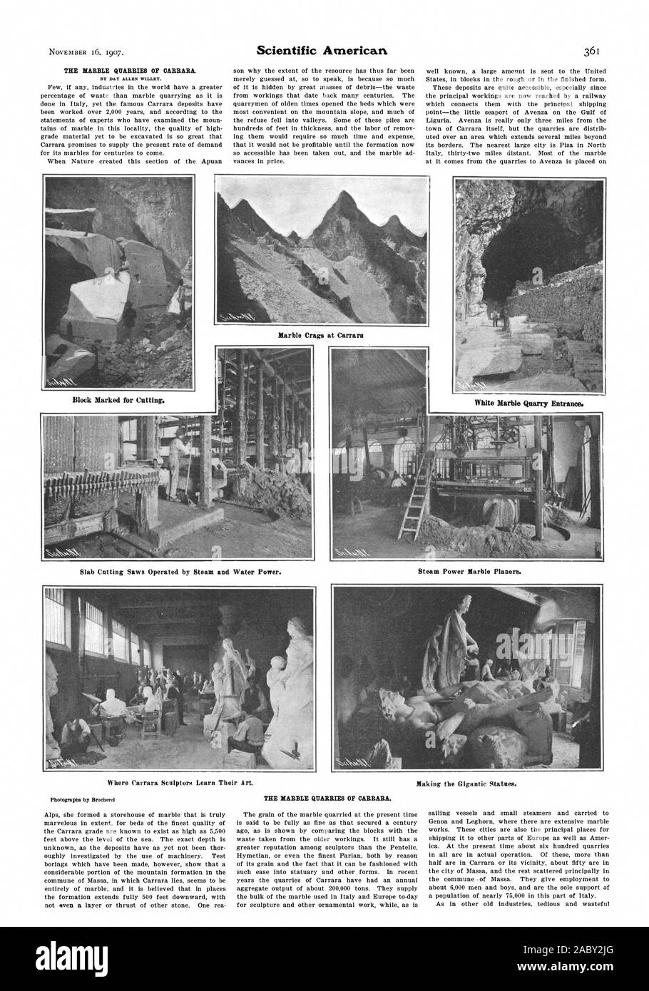 THE MARBLE QUARRIES OF CARRARA. BY DAY ALLEN WILLEY. Where Carrara Sculptors Learn Their Art. Making the Gigantic Statues. Block Marked for Cutting. White Marble Quarry Entrance. Steam Power Marble Planers. Slab Cutting Saws Operated by Steam and Water Power. Marble Crags at Carrara Alps she formed a storehouse of marble that is truly marvelous in extent for beds of the finest quality of the Carrara grade are known to exist as high as 5500 feet above the level of the sea. The exact depth is unknown as the deposits have as yet not been thor oughly investigated by the use of machinery. Test Stock Photo