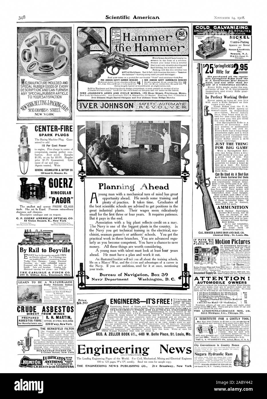 COLD GALVANIZING. $3.50 DER JOHNSON SAFETY HAMMER REVOLVER IVER JOHNSON SAFETY HAMMERLESS REVOLVER Ld Rifle for We purchased ail the regula. tion Springfield Rifles from the ment and now offer them for sale at a tremendous sacrifice. In Perfect Working Order JUST THE THING FOR BIG GAME CENTER-FIRE SPARK PLUGS GENERAL ACCUMULATOR & BATTERY CO. GOERZ — BINOCULAR 'PAGOR' C. P. GOERZ AMERICAN OPTICAL CO. By Rail to Boyville 233 E. Clifton Ave. Cincinnati Ohi CRUDE ASBESTOS DIRECT FROM MINES R. H. MARTIN THE BERKEFELD FILTER BERKEEELD FILTER CO. 4 Cedar Street New York Planning Ahead Bureau of Stock Photo