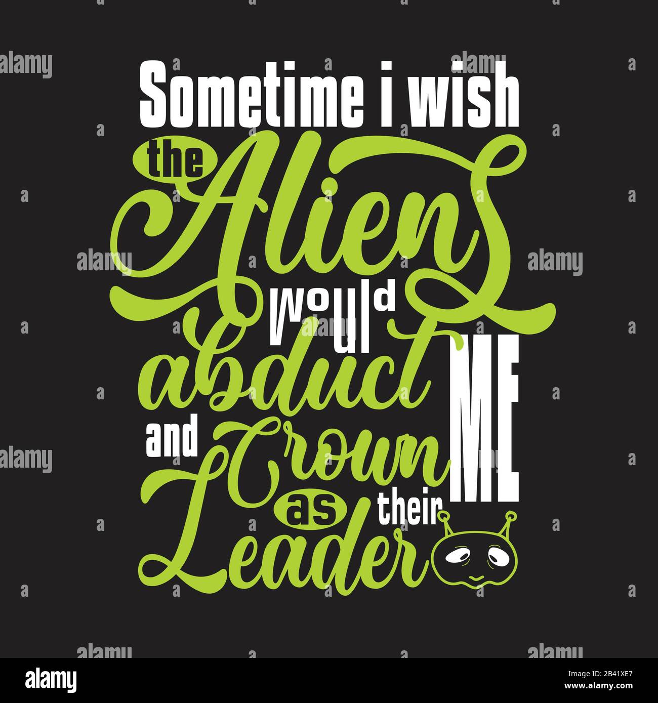 Aliens Quotes and Slogan good for Tee. Sometime I Wish The Aliens Would