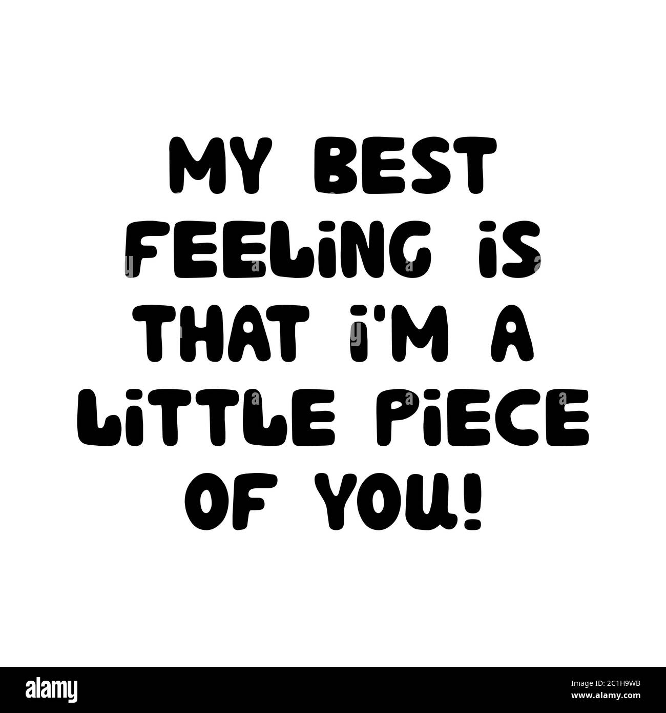 My best feeling is that i am a little piece of you. Cute hand drawn