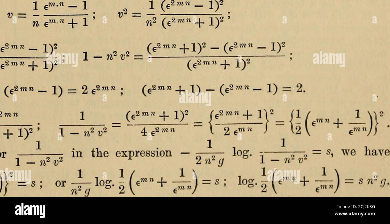 . Spons' dictionary of engineering, civil, mechanical, military, and naval; with technical terms in French, German, Italian, and Spanish . ; v z= a a — V — 1 e«.n   i Substituting value for a, v = - ^^ ,, ^ • Taking the equation v.d v = f .ds ; substituting as before g (l — n^ v^) for /, we havev.dv , v.dv ^ , . , , , 1 ,1 p v.dv = q(l — n^v^)ds ^-^—g.ds-, -— 5^ = «s; which may be put under the form ^ ^ ^ 1 — w-v^ gii. — n v^)  ^ ^ * therefore — -—r— log. -r-^ + log. 0 = s. When u = 0, s = 0 ; 2«2 J (1 -nv^) 2n^g 1 11therefore log. C = log. 1 = 0, and - ^-^ log.   = s ; but therefore rç2mn - Stock Photo