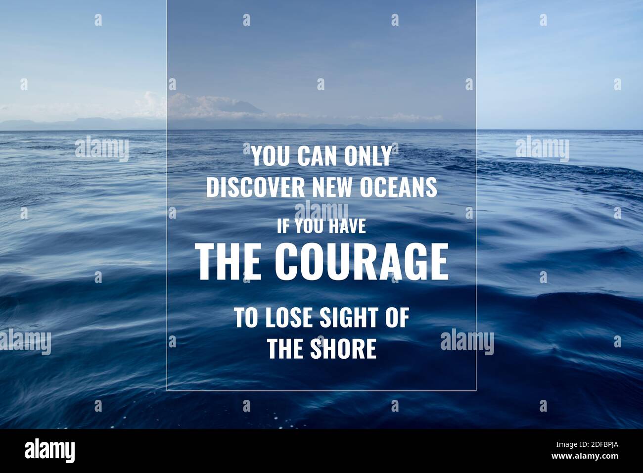 Only to discover. You can never discover New Shores unless you have the Courage to lose Sight of the Shore. You're strong Motivation Sea. Success hard work Persistence.