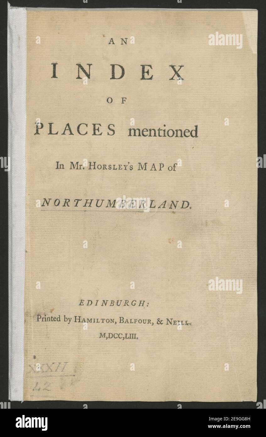An Index Of Places mentioned In Mr. Horsley's Map of Northumberland. Author  Horsley, John 32.42. Place of publication: Edinburgh Publisher: Printed by Hamilton, Balfour, , Neill, M,DCC,LIII, Date of publication: 1753  Item type: [49] leaves Dimensions: 21 cm  Former owner: George III, King of Great Britain, 1738-1820 Stock Photo