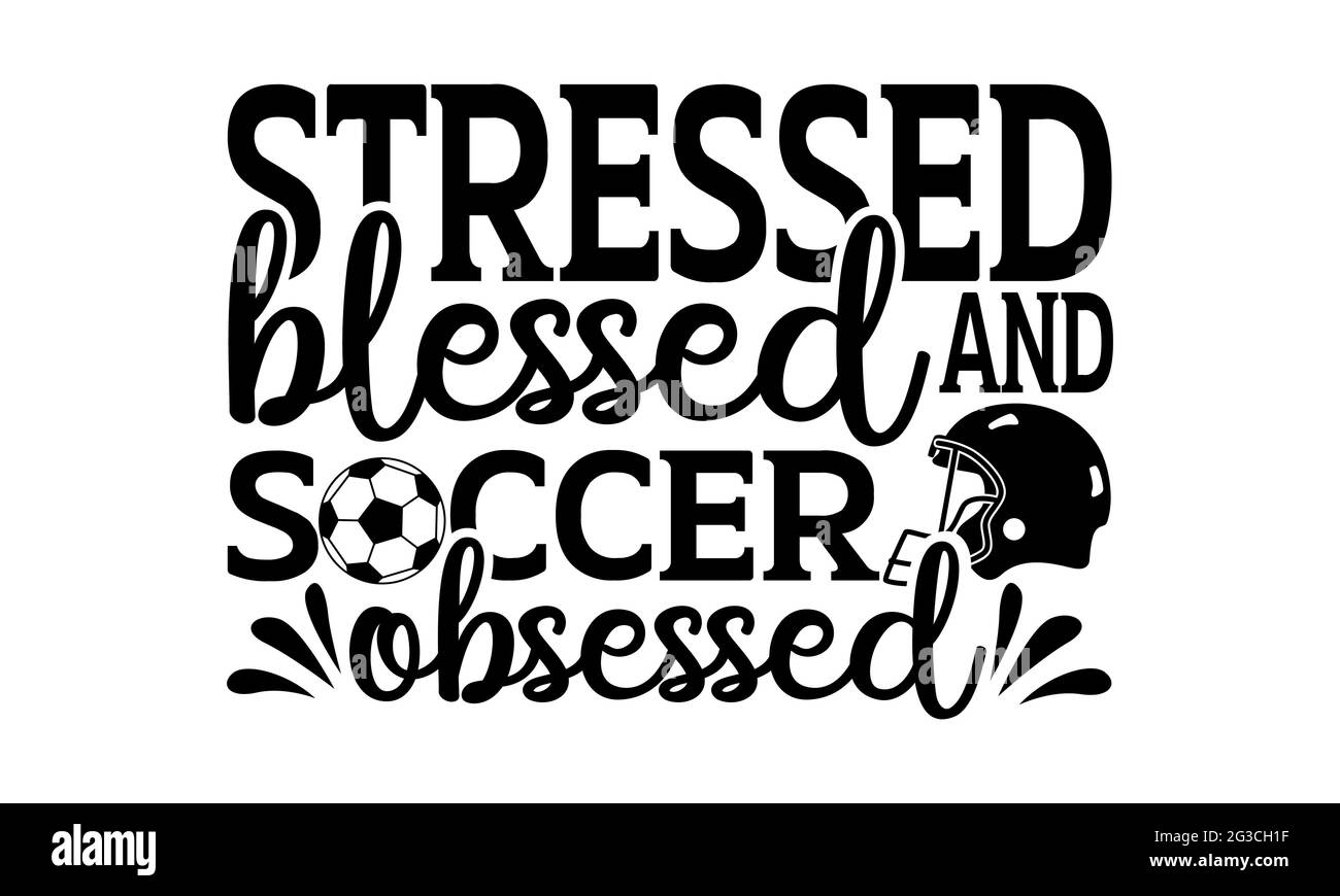 Stressed blessed and soccer obsessed - Soccer t shirts design, Hand drawn lettering phrase, Calligraphy t shirt design, Isolated on white background, Stock Photo