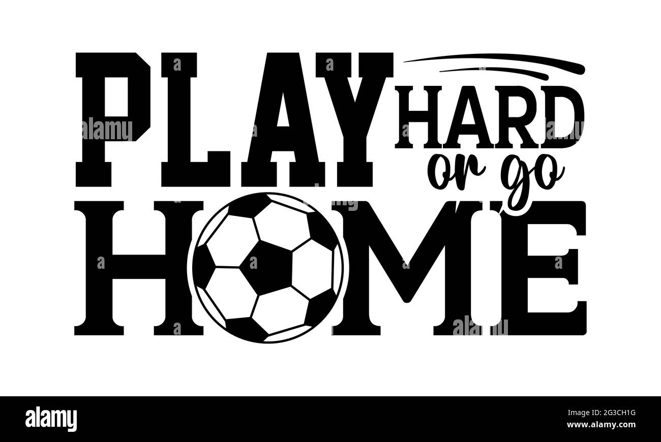 Play hard or go home - Soccer t shirts design, Hand drawn lettering phrase, Calligraphy t shirt design, Isolated on white background, svg Files Stock Photo
