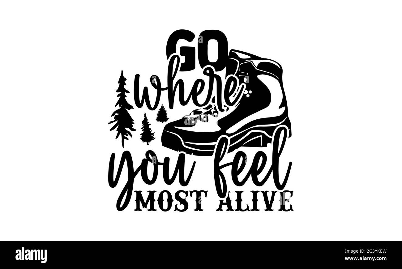 Go where you feel most alive - Hiking t shirts design, Hand drawn lettering phrase, Calligraphy t shirt design, Isolated on white background, svg File Stock Photo