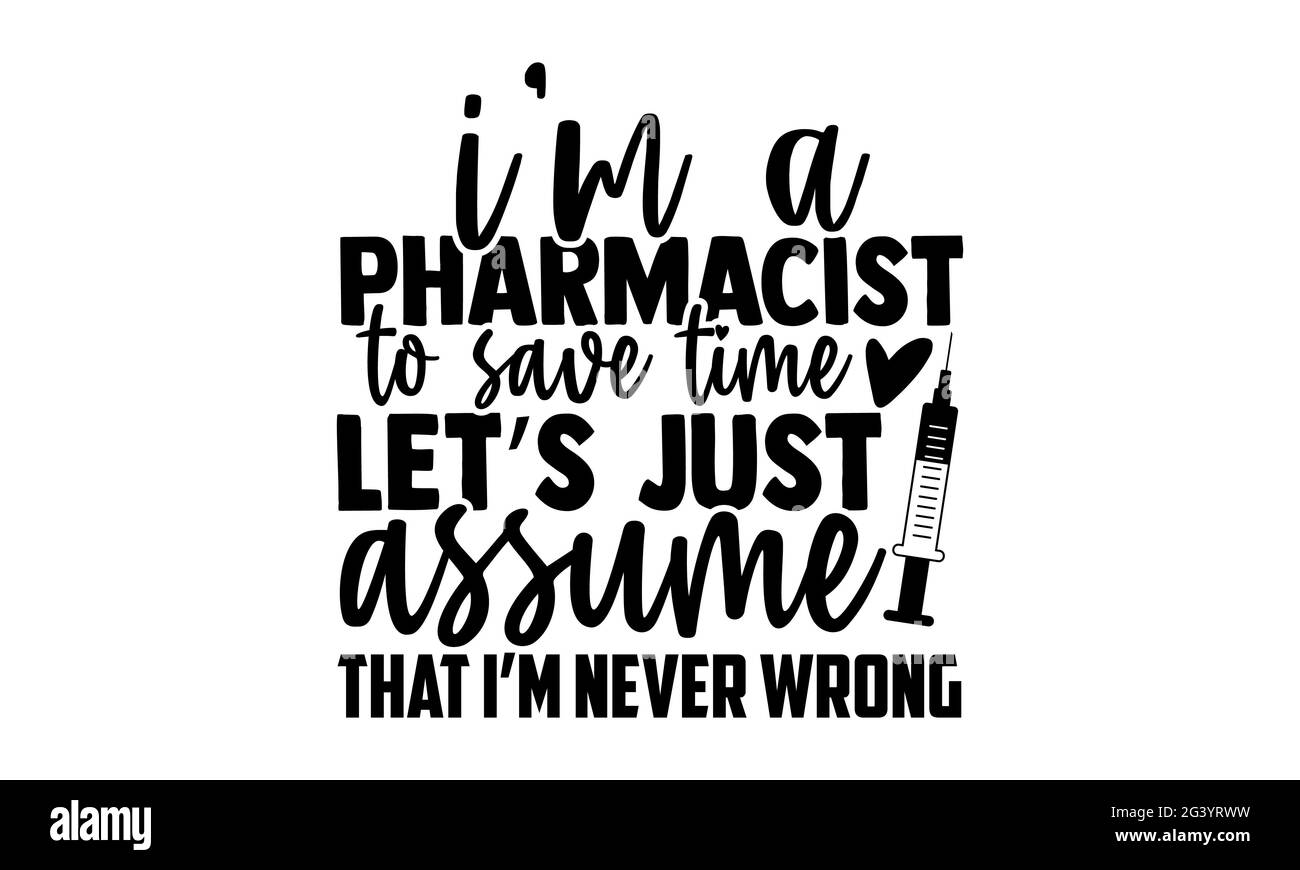 I’m a pharmacist to save time let’s just assume that I’m never wrong - Pharmacist t shirts design, Hand drawn lettering phrase, Calligraphy t shirt de Stock Photo