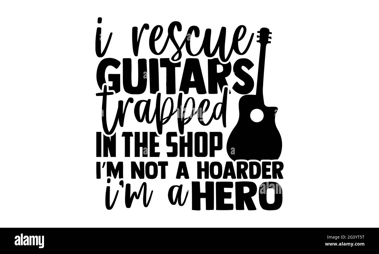 I rescue guitars trapped in the shop I’m not a hoarder I’m a hero - Guitar t shirts design, Hand drawn lettering phrase, Calligraphy t shirt design Stock Photo