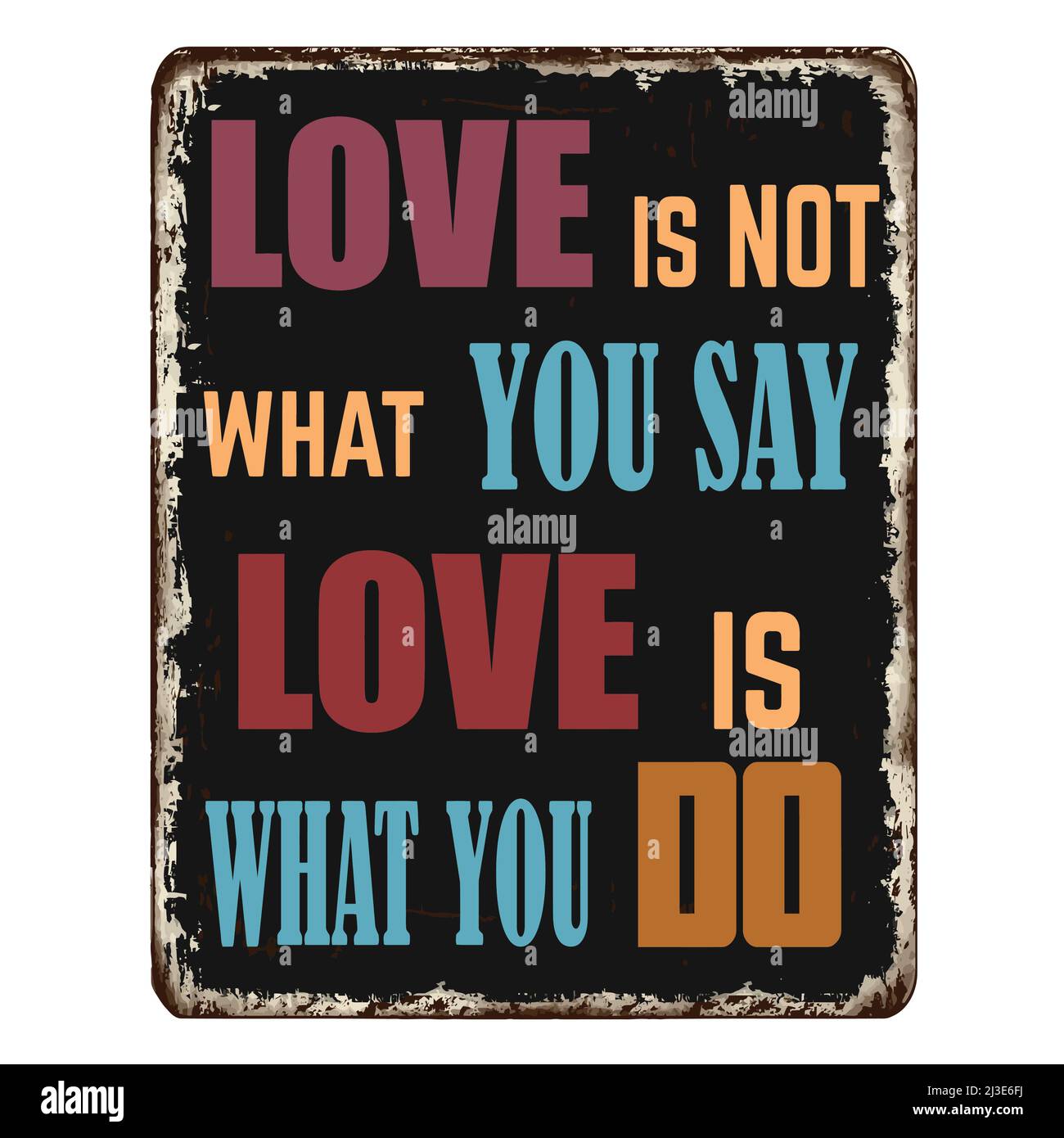 Love is not what you say love is what you do vintage rusty metal sign on a white background