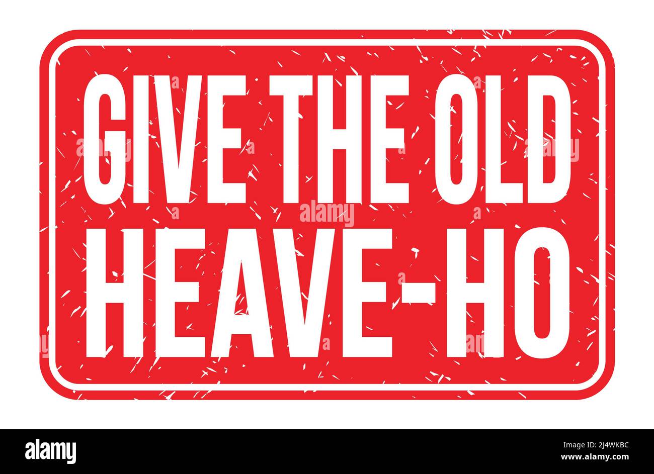 GIVE THE OLD HEAVE-HO, words written on red rectangle stamp sign Stock