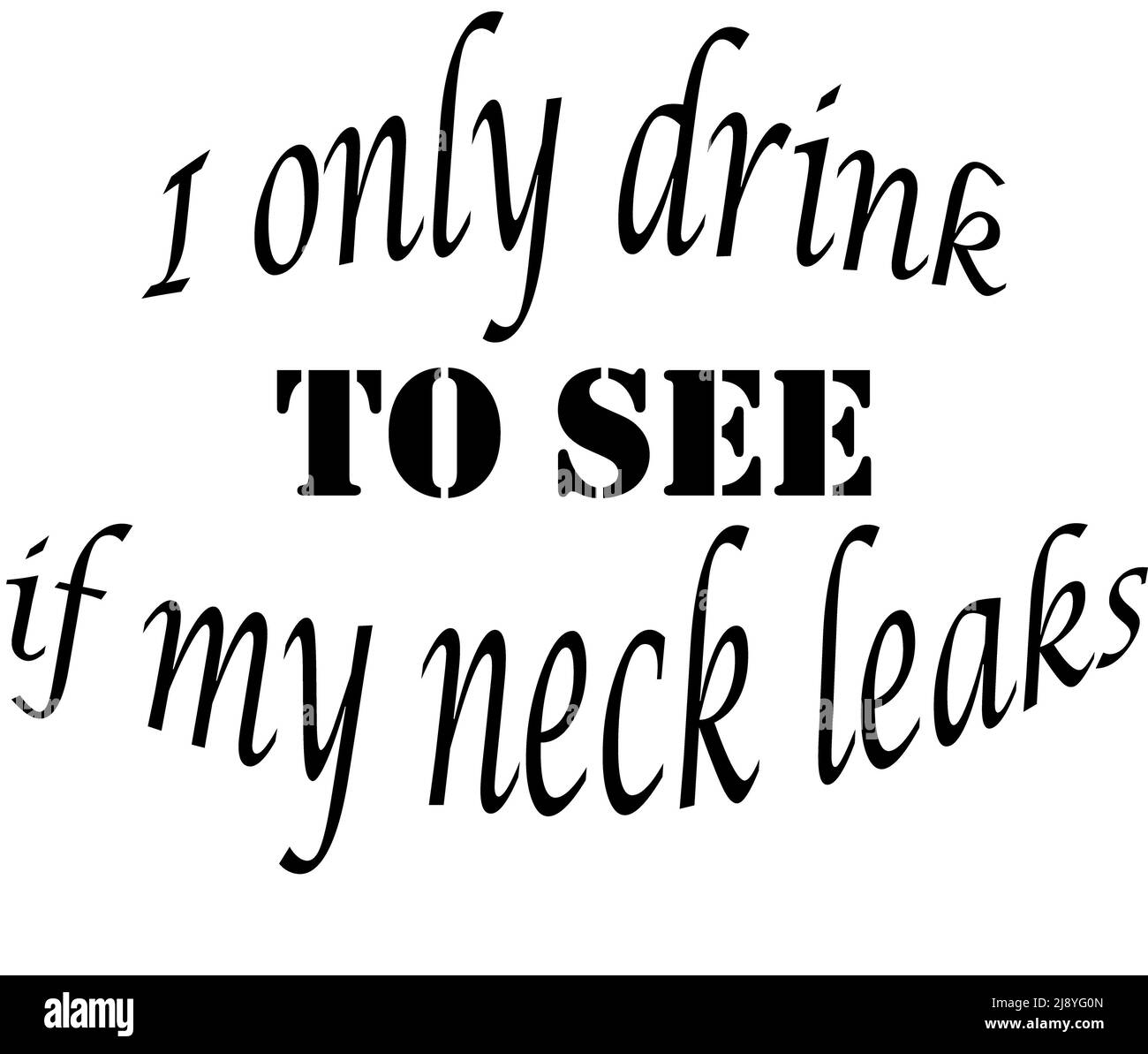 I only drink To See if my neck leaks - Slogan  Illustration Stock Photo -  Alamy