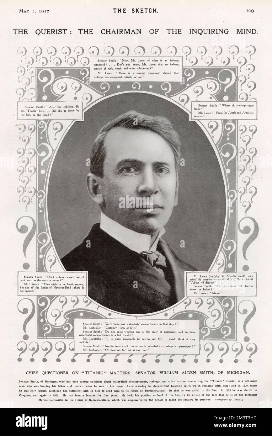The Querist: the Chairman of the Inquiring Mind. Chief questioner on Titanic matters: Senator William Alden Smith, of Michigan. He took his position as head of the United States Senate Titanic Inquiry by virtue of the fact that he is on the Merchant Marine Committee in the House of Representatives, which was empowered by the Senate to make the inquiry in question. Stock Photo