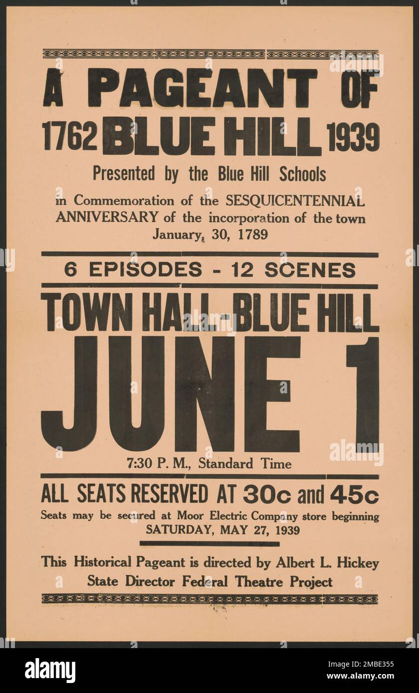 A Pageant of Blue Hill, Maine, [193-]. 'A Pageant of Blue Hill - 1762-1939 - Presented by the Blue Hill Schools - in Commemoration of the Sesquicentennial Anniversary of the incorporation of the town - January 30 1789 - 6 Episodes - 12 Scenes - Town Hall - Blue Hill - June 1...Seats may be secured at Moor Electric Company store...This Historical Pageant is directed by Albert L. Hickey - State Director Federal Theatre Project'. The Federal Theatre Project, created by the U.S. Works Progress Administration in 1935, was designed to conserve and develop the skills of theater workers, re-employ the Stock Photo
