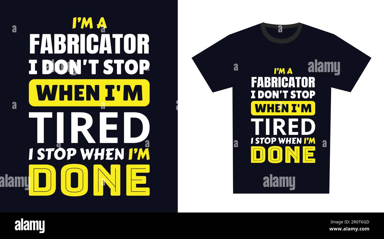Fabricator T Shirt Design. I 'm a Fabricator I Don't Stop When I'm Tired, I Stop When I'm Done Stock Vector