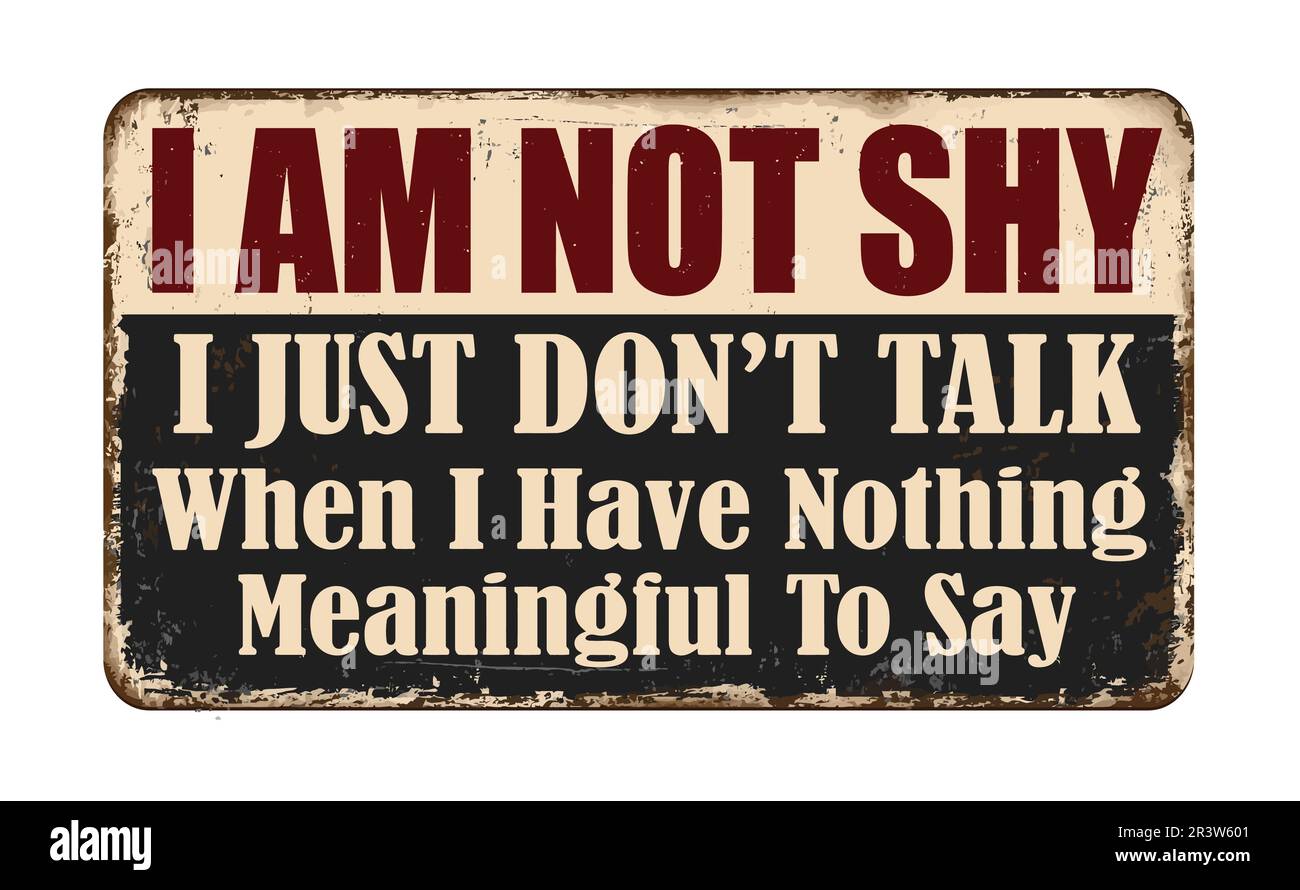 I am not shy. I just don't talk when I have nothing meaningful to say vintage rusty metal sign on a white background, vector illustration Stock Vector