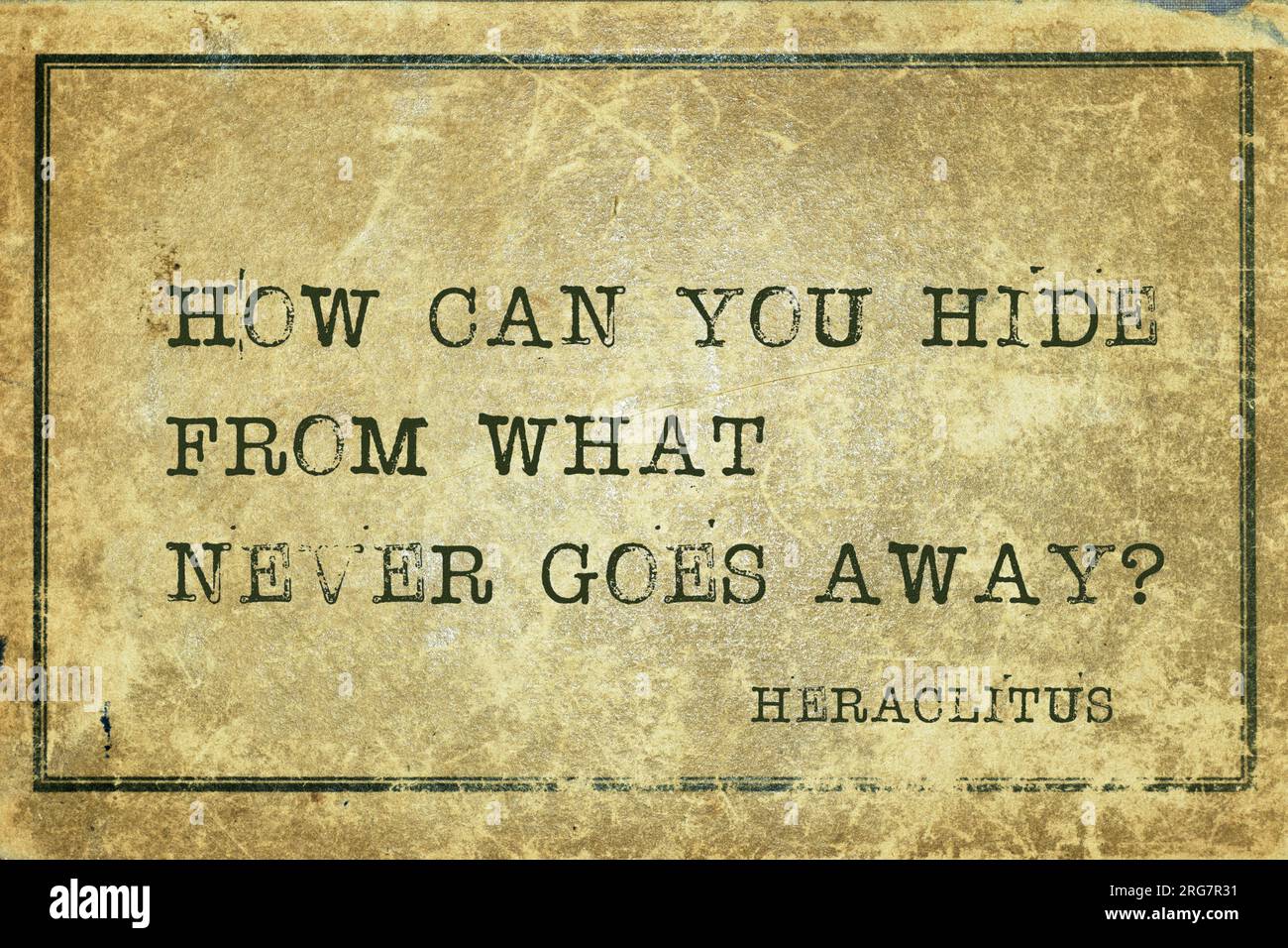 How can you hide from what never goes away - ancient Greek philosopher Heraclitus quote printed