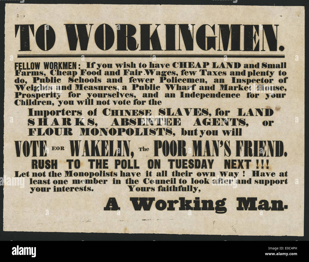 To workingmen. Fellow workmen - If you wish to have cheap land and small farms, cheap food and fair wages, few taxes and plenty to do ... you will vote for Wakelin, the poor man's friend. Rush to the poll on Tuesday next!!! [ca 1853]. Stock Photo