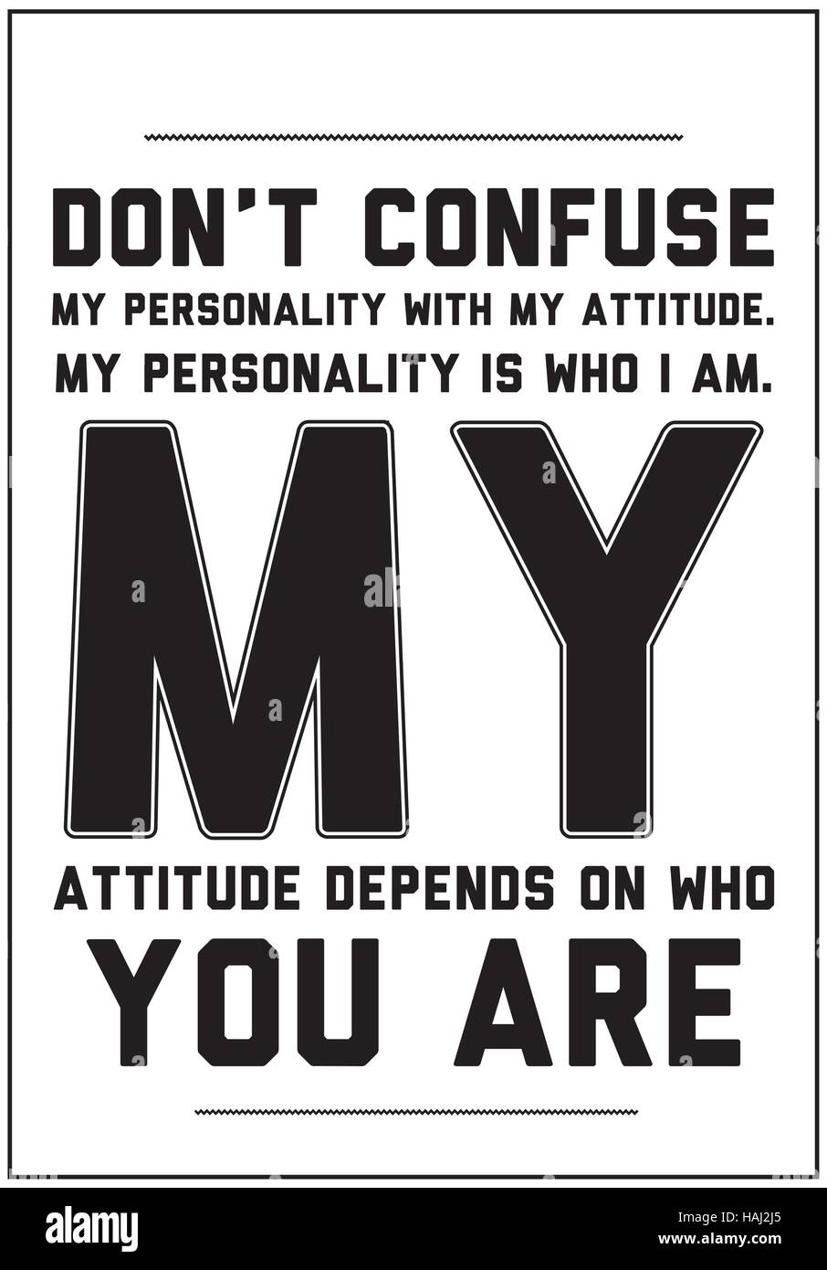 Don’t confuse my personality with my attitude. My personality is who I