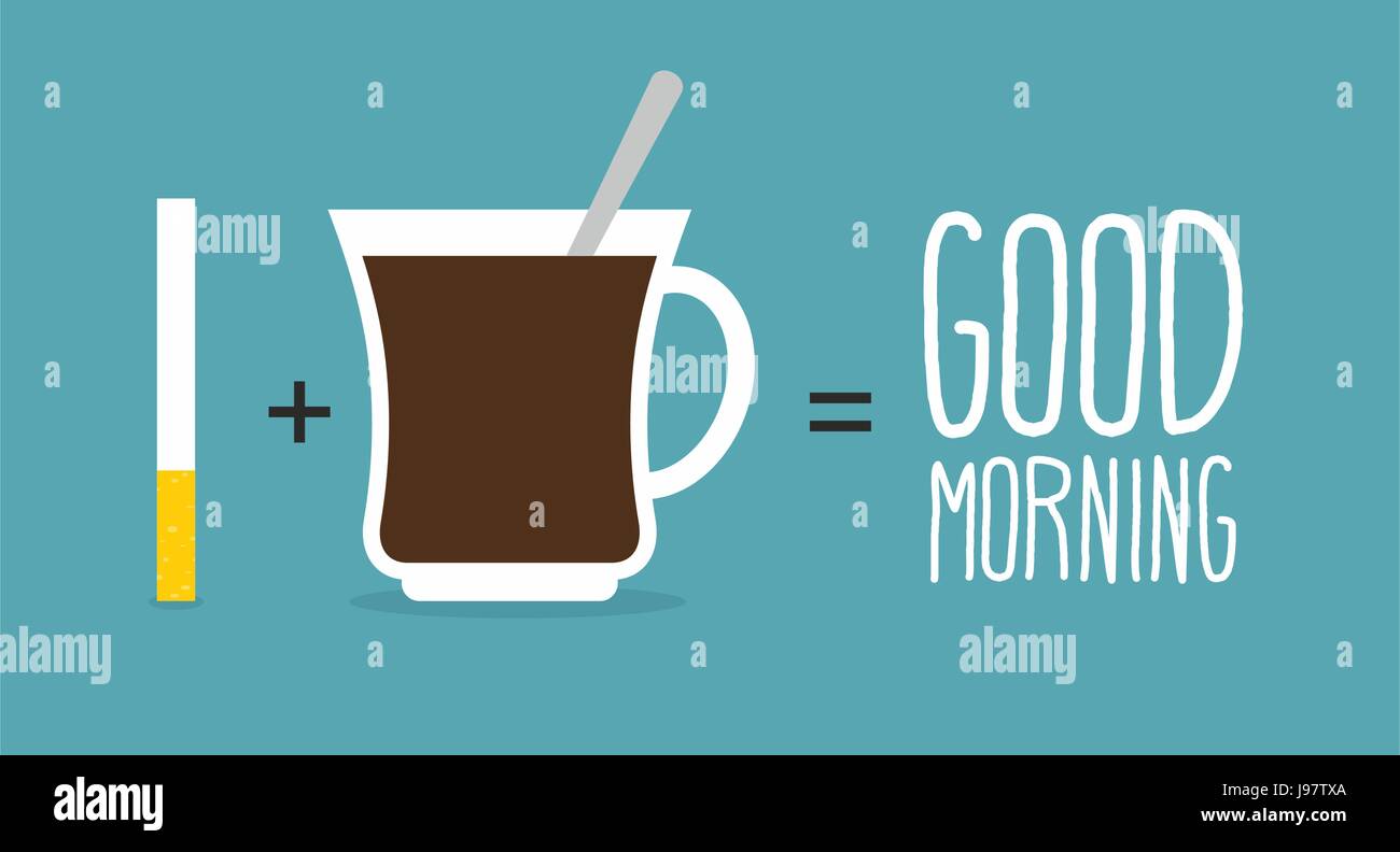 Good morning. Coffee and cigarettes. Cup of coffee plus a tobacco