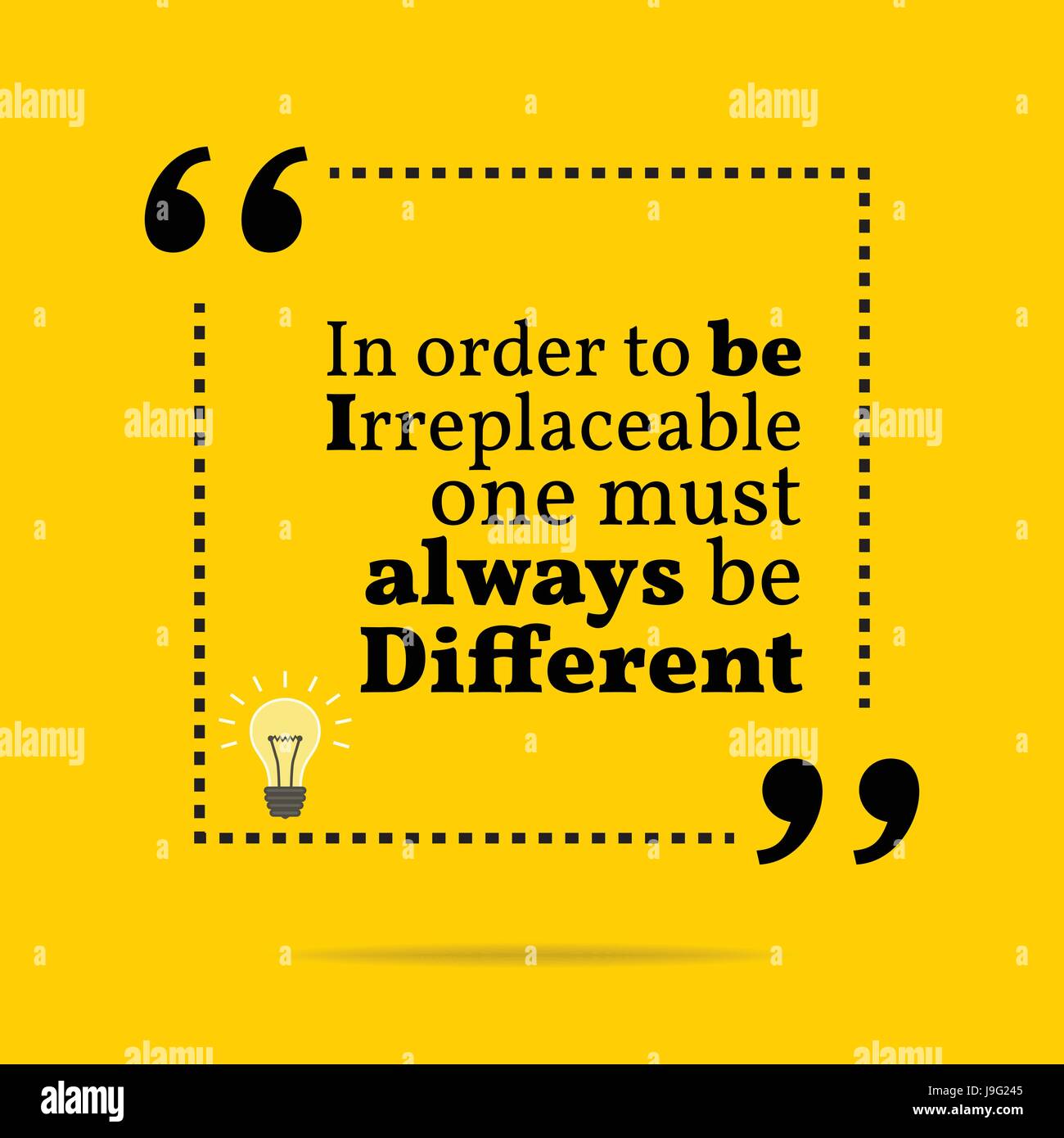 In Order To Be Irreplaceable, One Must Always Be Different