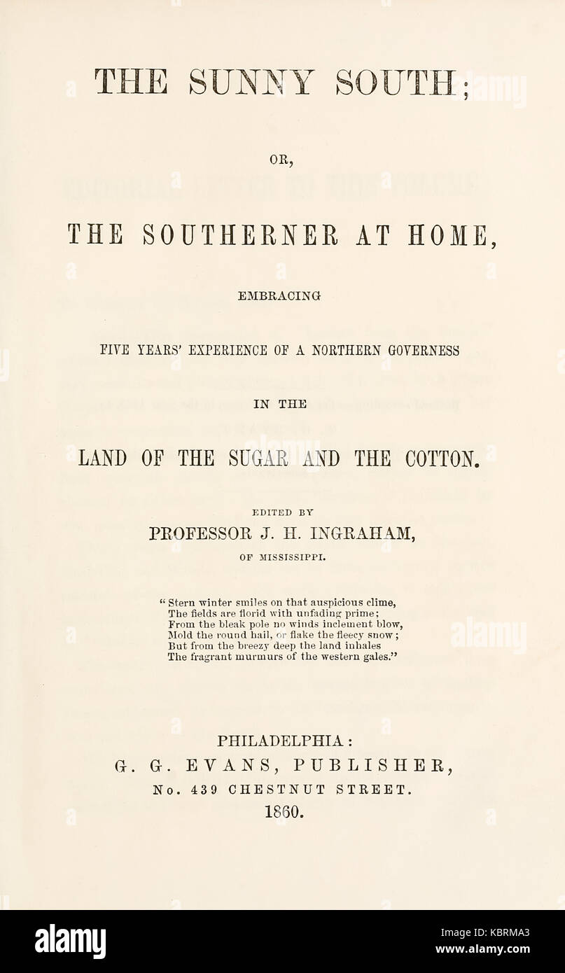 Title page from ‘The Sunny South; or, The Southerner at Home, Embracing Five Years’ Experience of a Northern Governess in the Land of the Sugar and the Cotton’ by Professor J.H. Ingraham (1809-1860) in the form of edited letters by his pseudonym Kate Conyngham published in 1860. The letters from a young Governess published with a view to inform Northerners about Southern planter’s lives.  An interesting and somewhat bizarre example of pro-slavery or anti-Uncle Tom literature published just before the American Civil War 1861-65 which lead to 4 million slaves being given their freedom. Stock Photo
