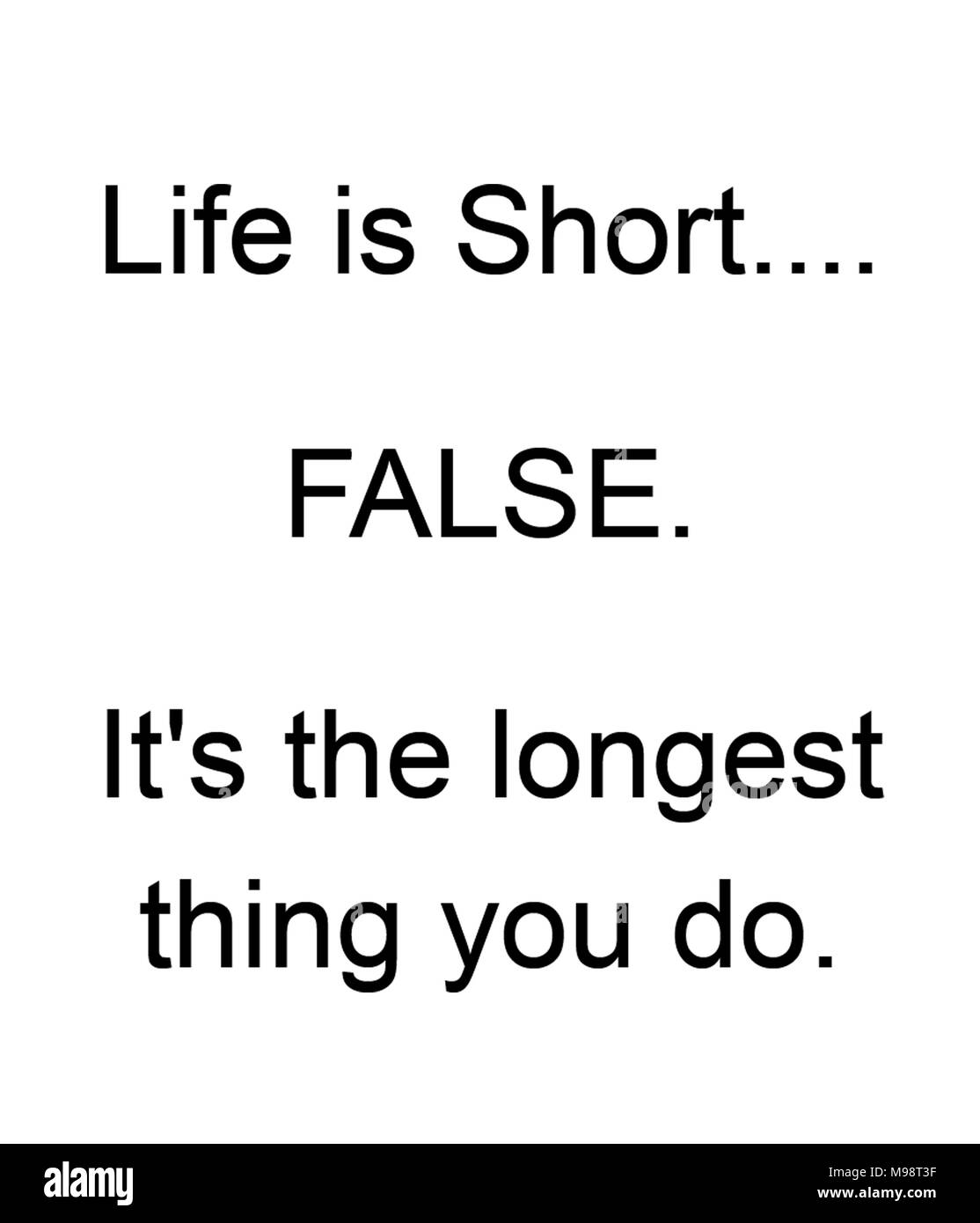 Life Is Short.... FALSE. It's the longest thing you do. Stock Photo
