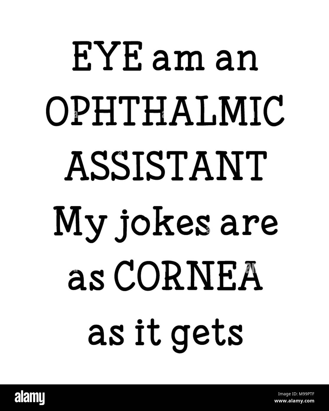EYE am an OPHTHALMIC ASSISTANT My jokes are as CORNEA as it gets Stock Photo