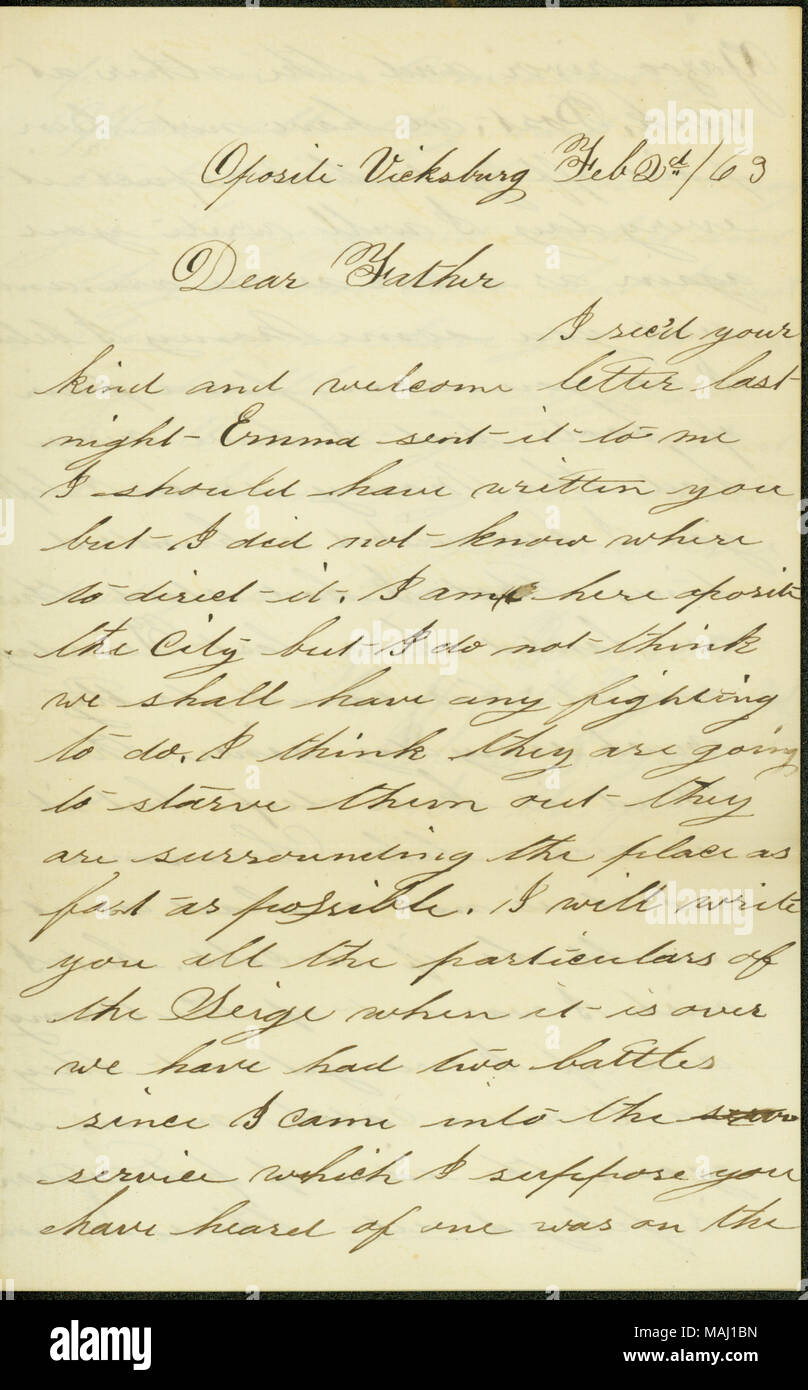 Contains brief mention of operations against Vicksburg.  Transcription: Oposite Vicksburg Feb 2d / 63 Dear Father I rec ?d your kind and welcome letter last night Emma sent it to me I should have written you but I did not know where to direct it. I am here oposite the City but I do not think we shall have any fighting to do. I think they are going to starve them out they are surrounding the place as fast as possible. I will write you all the particulars of the Seige when it is over we have had two battles since I came into the service which I suppose you have heard of one was on the Yazoo rive Stock Photo