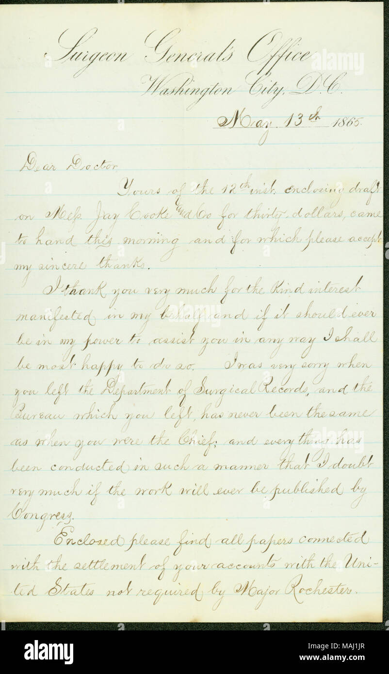 Thanks Brinton for his help, and encloses papers connected with the settlement of Brinton's accounts.  Transcription May 13th 1865. Dear Doctor Yours of the 12th inst. enclosing draft on Mess. Jay Cooke and Co for thirty dollars, came to hand this morning and for which please accept my sincere thanks. I thank you very much for the kind interest manifested in my behalf and if it should ever be in my power to assist you in any way I shall be most happy to do so. I was very sorry when you left the Department of Surgical Records, and the Bureau which you left, has never been the same as when you w Stock Photo