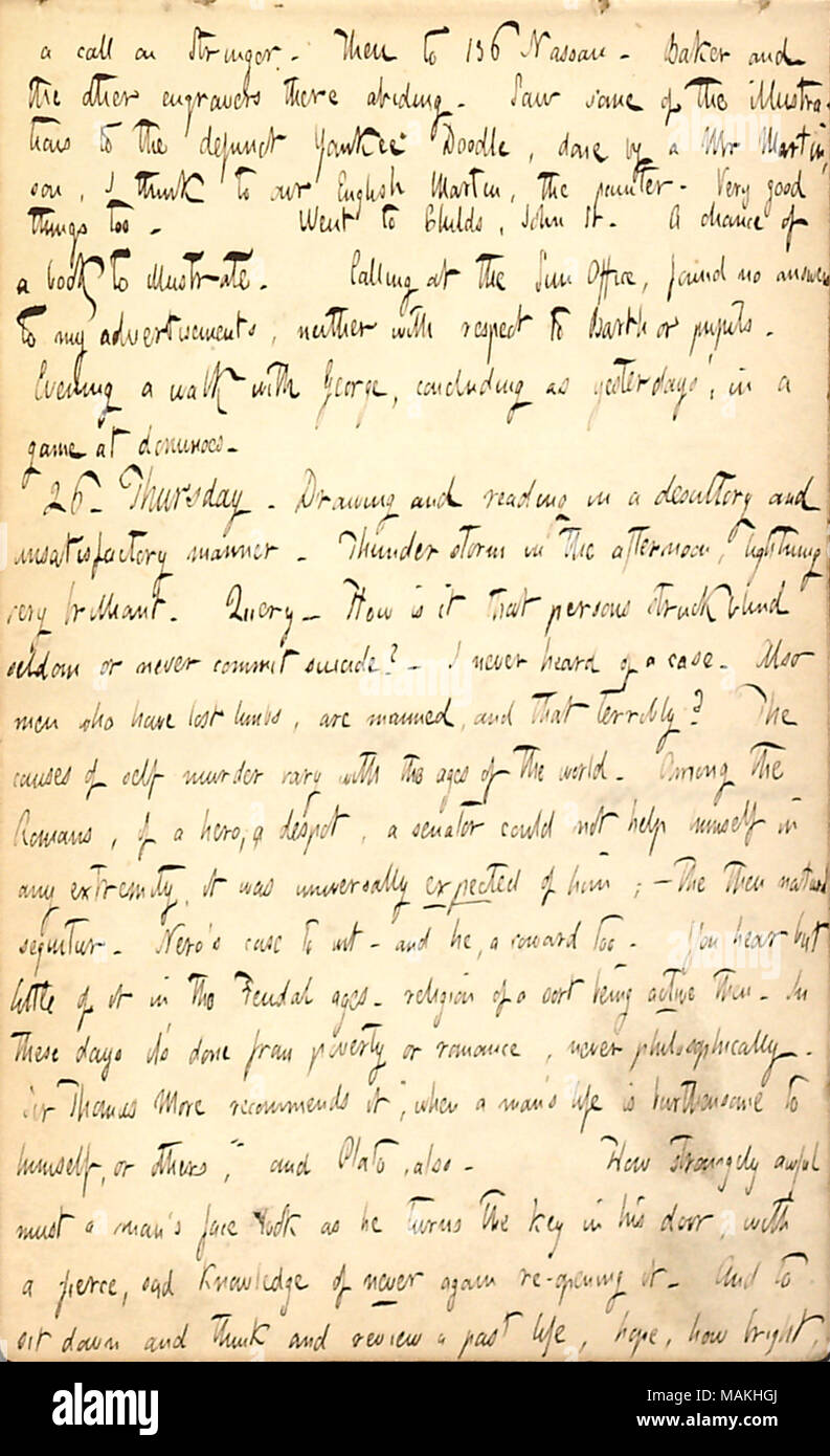 Mentions drawing and playing dominoes. Gives his thoughts on suicide throughout history.  Transcription: a call on [James] Stringer. Then to 136 Nassau. Baker and the other engravers there abiding. Saw some of the illustrations of the defunct Yankee Doodle , done by a Mr. Martinson, I think to our English Martin, the painter. Very good things too. Went to [Benjamin F.] Childs, John St. A chance of a book to illustrate. Calling at the Sun Office , found no answer to my advertisements, neither with respect to [William] Barth or pupils. Evening a walk with George [Bolton], concluding as yesterday Stock Photo