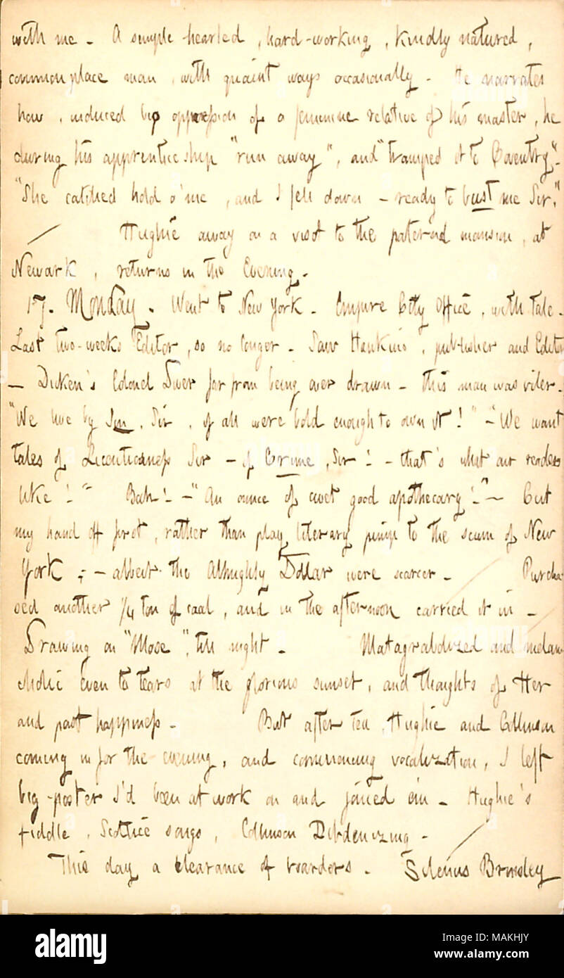 Describes an encounter with the editor of the Empire City, Hawkins, and mentions the departure of boarders from his boarding house, including Silenus Brinsley.  Transcription: with me. A simple-hearted, hard-working, kindly-natured, commonplace man [Bill Collinson], with quaint ways occasionally. He narrates how, induced by oppression of a feminine relative of his master, he during his apprenticeship ?ǣrun away ? and ?ǣtramped it to Coventry. ? ?ǣShe catched hold o ?me, and I fell down  ? ready to bust me, Sir. ? / Hughie [Muir] away on a visit to the paternal mansion, at Newark, returns in th Stock Photo