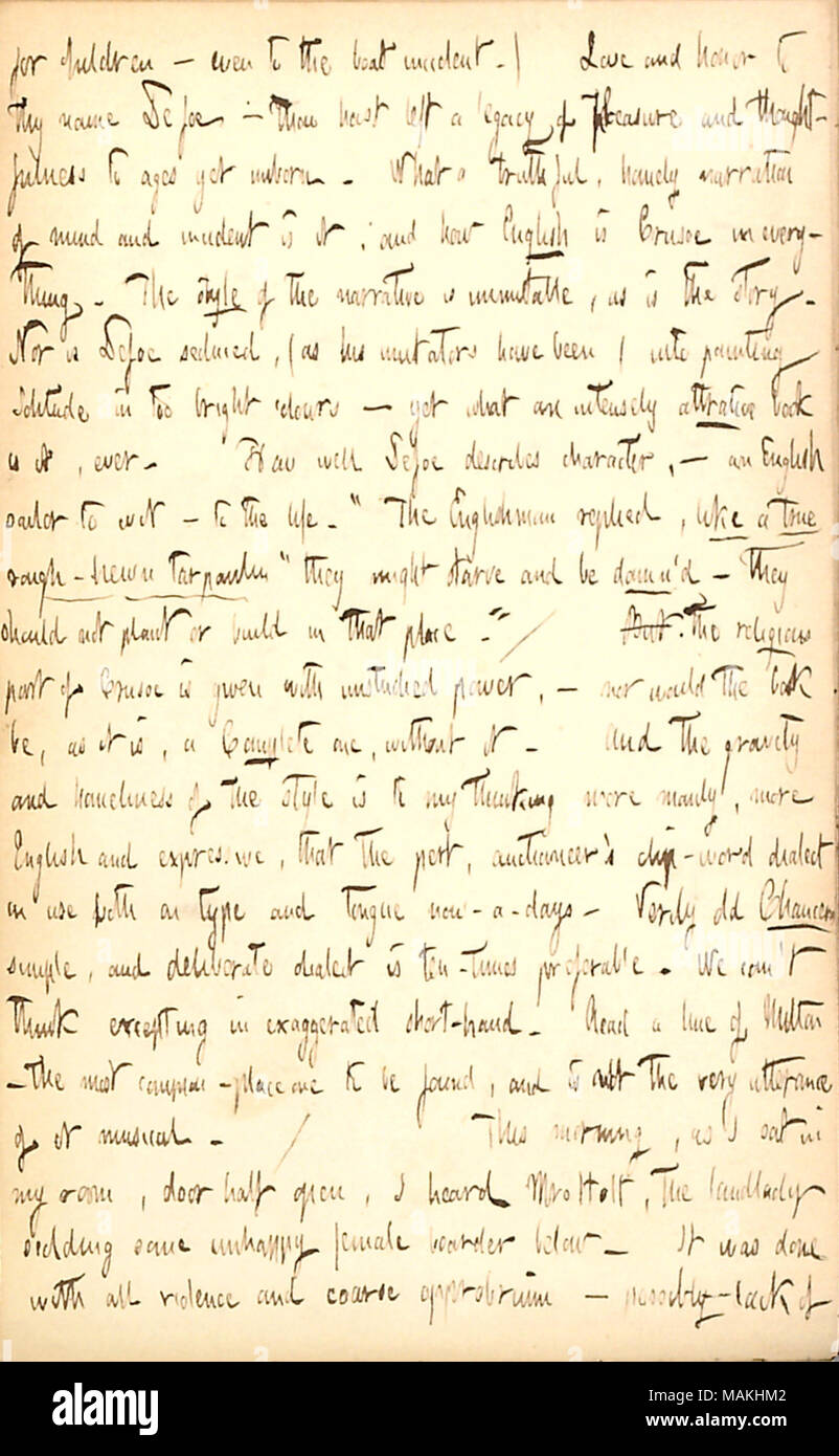 Comments on the writing styles of Daniel Defoe, Geoffrey Chaucer, and John Milton.  Transcription: for children  ? even to the boat incident.) Love and honor to thy name [Daniel] Defoe  ? thou hast left a legacy of pleasure and thoughtfulness to ages yet unborn. What a truthful, homely narration of mind and incident is it; and how English is [Robinson] Crusoe in everything. The style of the narrative is immutable, as is the story. Nor is Defoe seduced, (as his imitators have been) into painting Solitude in too bright colors  ? yet what an intensely attractive book is it, ever. How well Defoe d Stock Photo