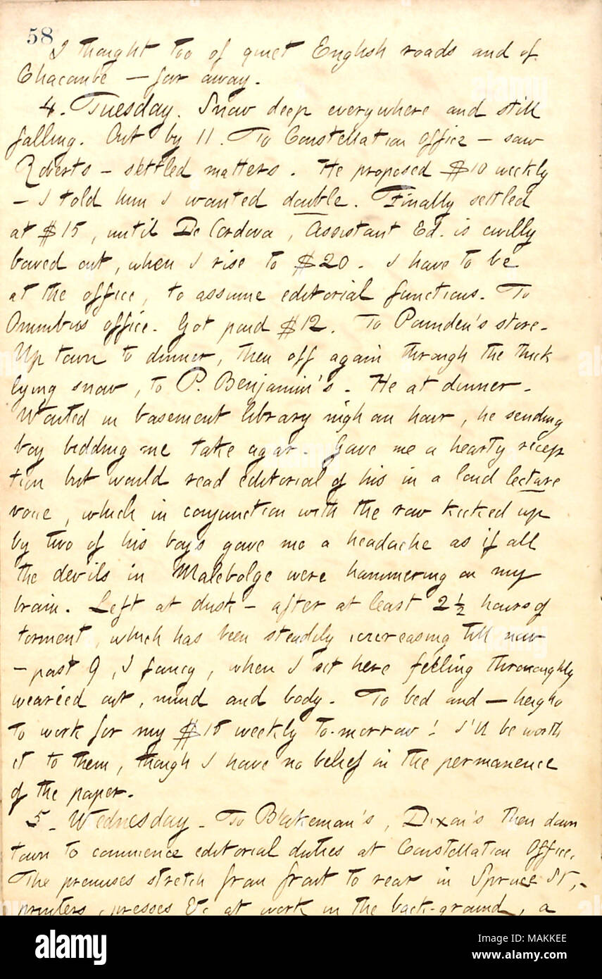 Regarding getting a position on the Constellation for $15 per week.  Transcription: I thought too of quiet English roads and of Chacombe  ? far away. 4. Tuesday. Snow deep everywhere and still falling. Out by 11. To Constellation Office  ? saw [George] Roberts  ? settled matters. He proposed $10 weekly  ? I told him I wanted double. Finally settled at $15, until De Cordova, Assistant Ed. is civilly bowed out, when I rise to $20. I have to be at the office, to assume editorial functions. To Omnibus office. Got paid $12. To [Frank] Pounden's store. Up town to dinner, then off again through the t Stock Photo