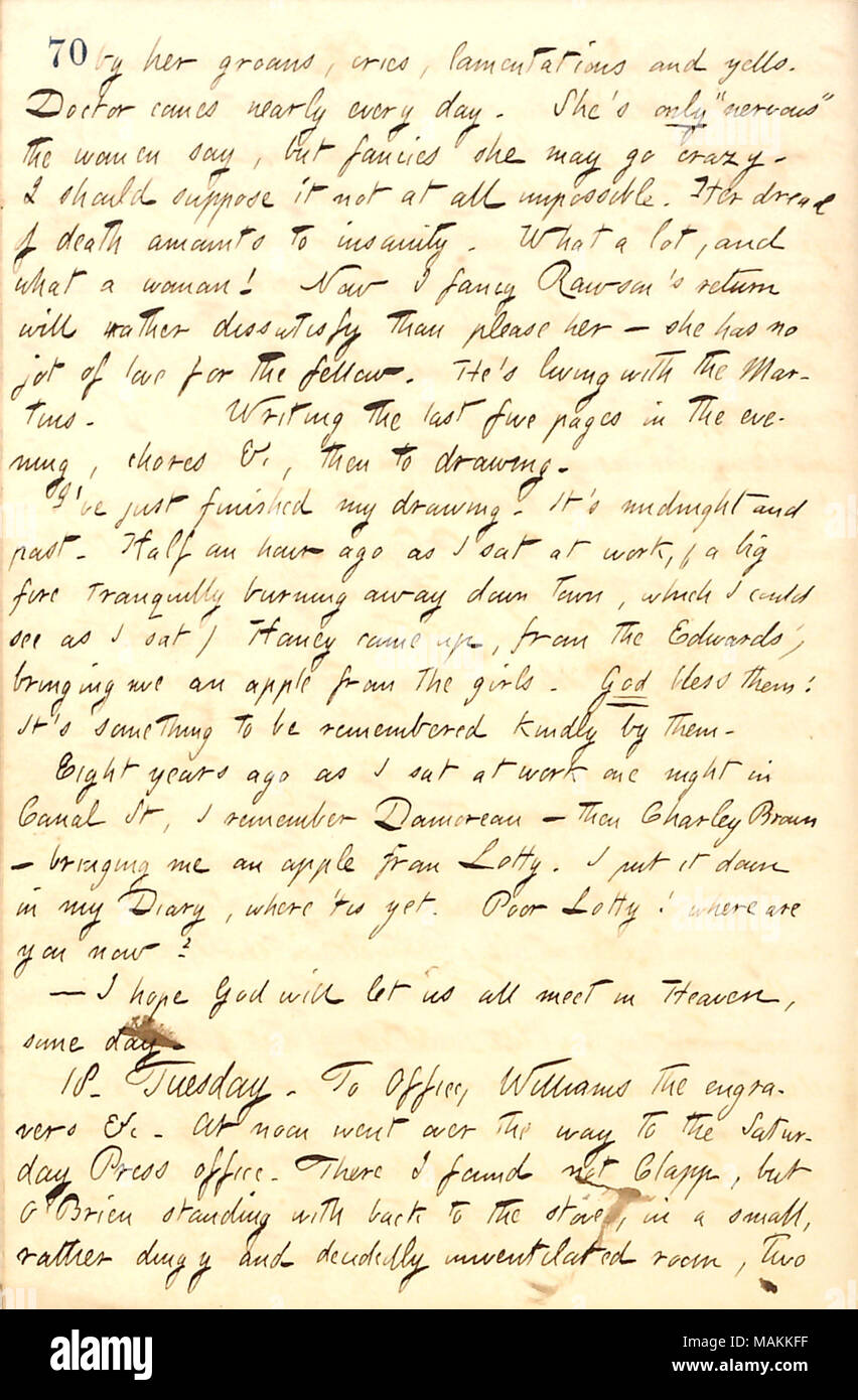 Mentions receiving an apple from the Edwards girls.  Transcription: by her [Elizabeth Gouverneur's] groans, cries, lamentations and yells. Doctor comes nearly every day. She's only 'nervous' the women say, but fancies she may go crazy. I should suppose it not at all impossible. Her dread of death amounts to insanity. What a lot, and what a woman! Now I fancy Rawson [Gill]'s return will rather dissatisfy than please her  ? she has no jot of love for the fellow. He's living with the Martins. Writing the last five pages in the evening, chores &c, then to drawing. I've just finished my drawing. It Stock Photo