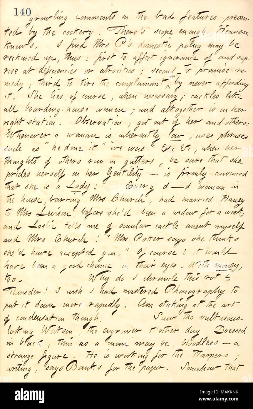 Regarding the gossip discussed by the women in his boarding house.  Transcription: growling comments on the bad features presented by the cookery. There's scope enough, Heaven knows. I find Mrs P [Catharine Potter]'s domestic policy may be reckoned up, thus: first to affect ignorance of and suprise [surprise] at deficiencies or atrocities; second to promise remedy; third to tire the complainant out by never affording it. She lies, of course, when necessary; cackles like all boarding-house women; and altogether is in her right station. Observation, got out of her and others: Whenever a woman is Stock Photo