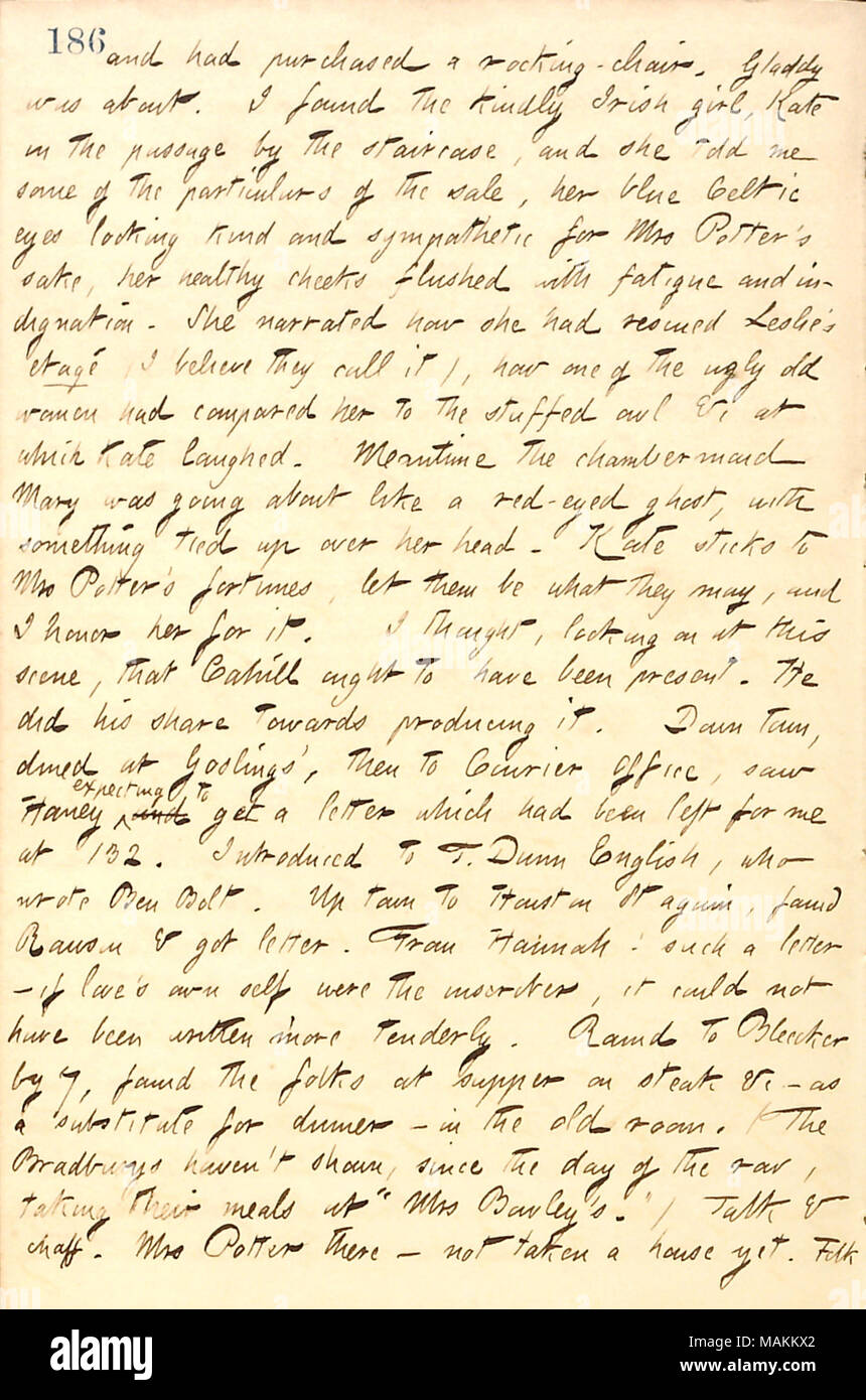 Regarding the feelings of the servants, Kate and Mary, about Catharine Potter losing her boarding house.  Transcription: and had purchased a rocking-chair. Gladdy [Gouverneur] was about. I found the kindly Irish girl, Kate in the passage by the staircase, and she told me some of the particulars of the sale, her blue Celtic eyes looking kind and sympathetic for Mrs [Catharine] Potter ?s sake, her healthy cheeks flushed with fatigue and indignation. She narrated how she had rescued [William] Leslie ?s etage (I believe they call it), how one of the ugly old women had compared her to the stuffed o Stock Photo