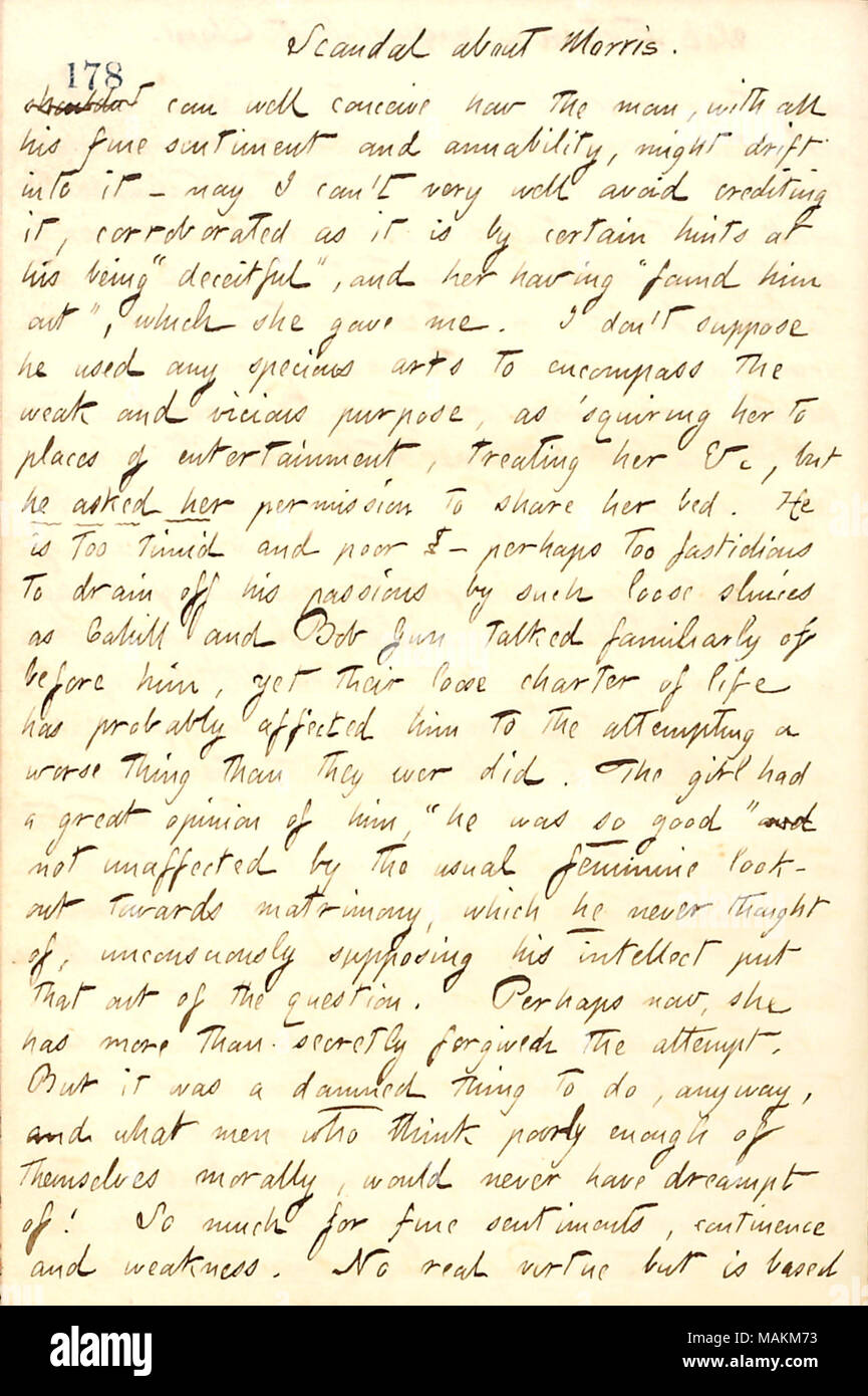 Regarding gossip about James Morris and Sarah Maguire heard from Frank Cahill.  Transcription: Scandal about [James] Morris. shouldn't can well conceive how the man [Morris], with all his fine sentiment and amiability, might drift into it  ? nay I can't very well avoid crediting it, corroborated as it is by certain hints of his being 'deceitful,' and her [Sarah Maguire] having 'found him out,' which she gave me. I don't suppose he used any specious arts to encompass the weak and vicious purpose, as  ?squiring her to places of entertainment, treating her &c, but he asked her permission to share Stock Photo