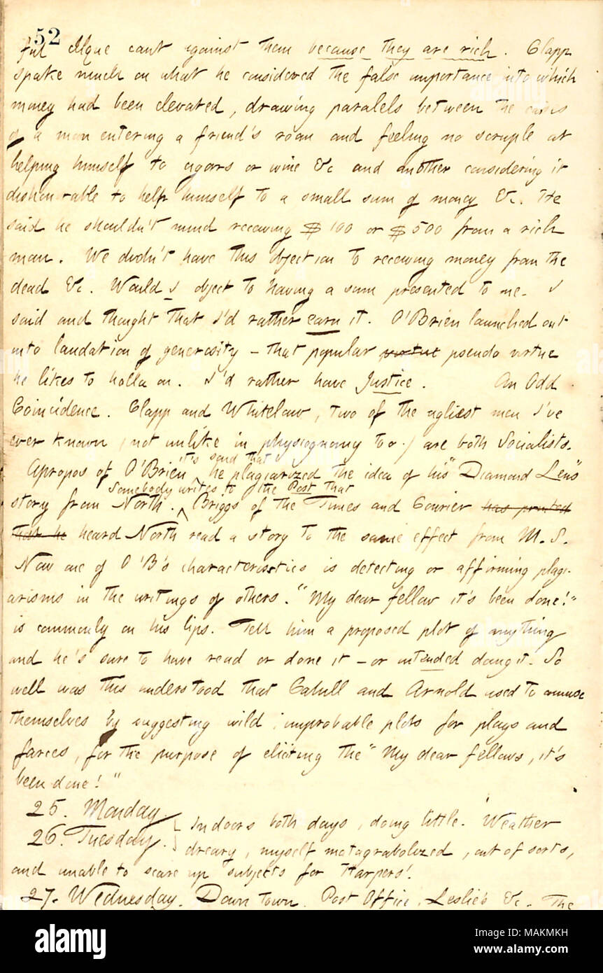 Regarding a discussion with Fitz James O'Brien, Henry Clapp, and Frank Cahill about rich men.  Transcription: [piti]ful clique cant against them because they are rich. [Henry] Clapp spake much on what he considered the false importance into which money had been elevated, drawing paralels between the cases of a man entering a friend ?s room and feeling no scruple of helping himself to cigars or wine &c and another considering it dishonorable to help himself to a small sum of money &c. He said he shouldn't mind receiving $100 or $500 from a rich man. We didn't have this objection to receiving mo Stock Photo